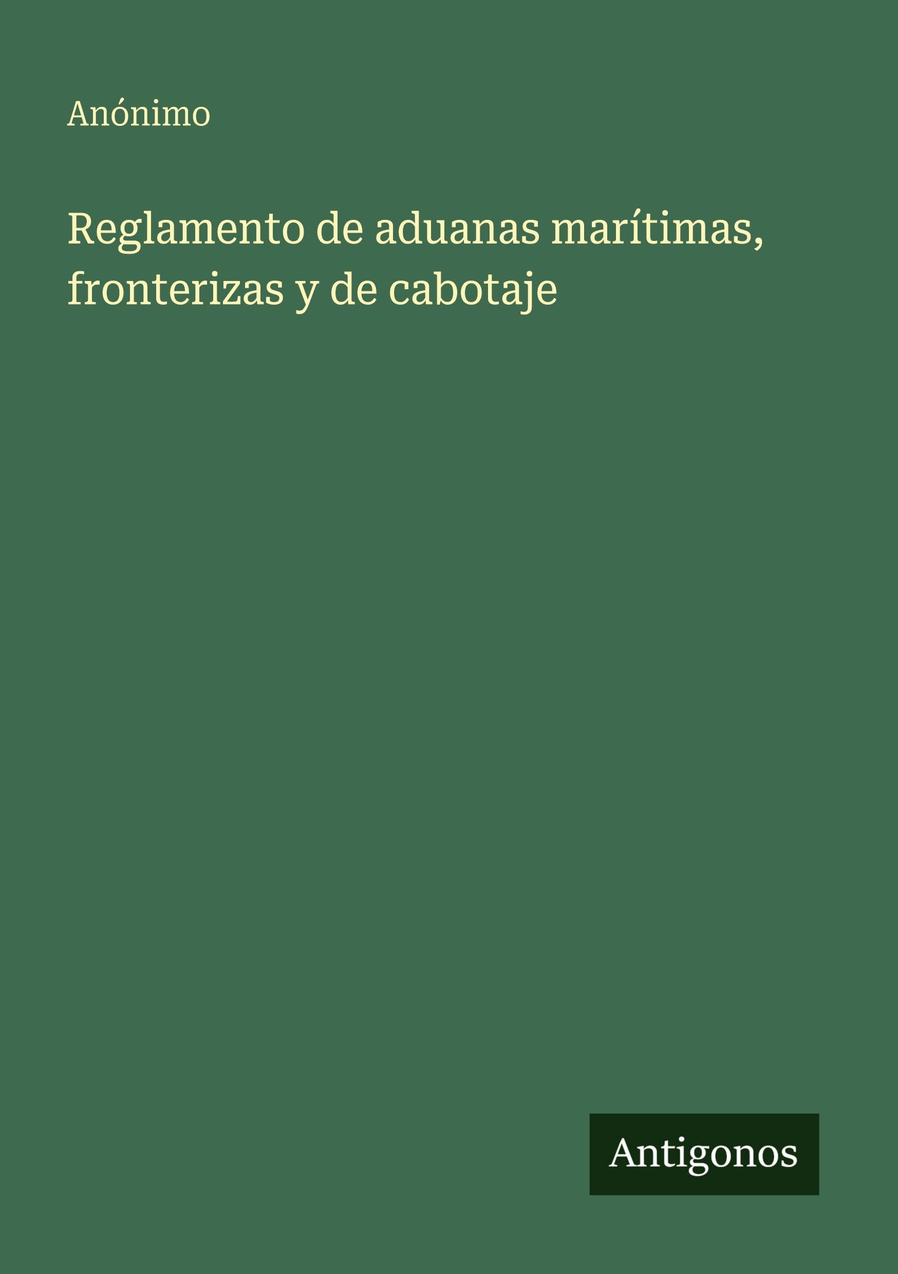 Reglamento de aduanas marítimas, fronterizas y de cabotaje Classics