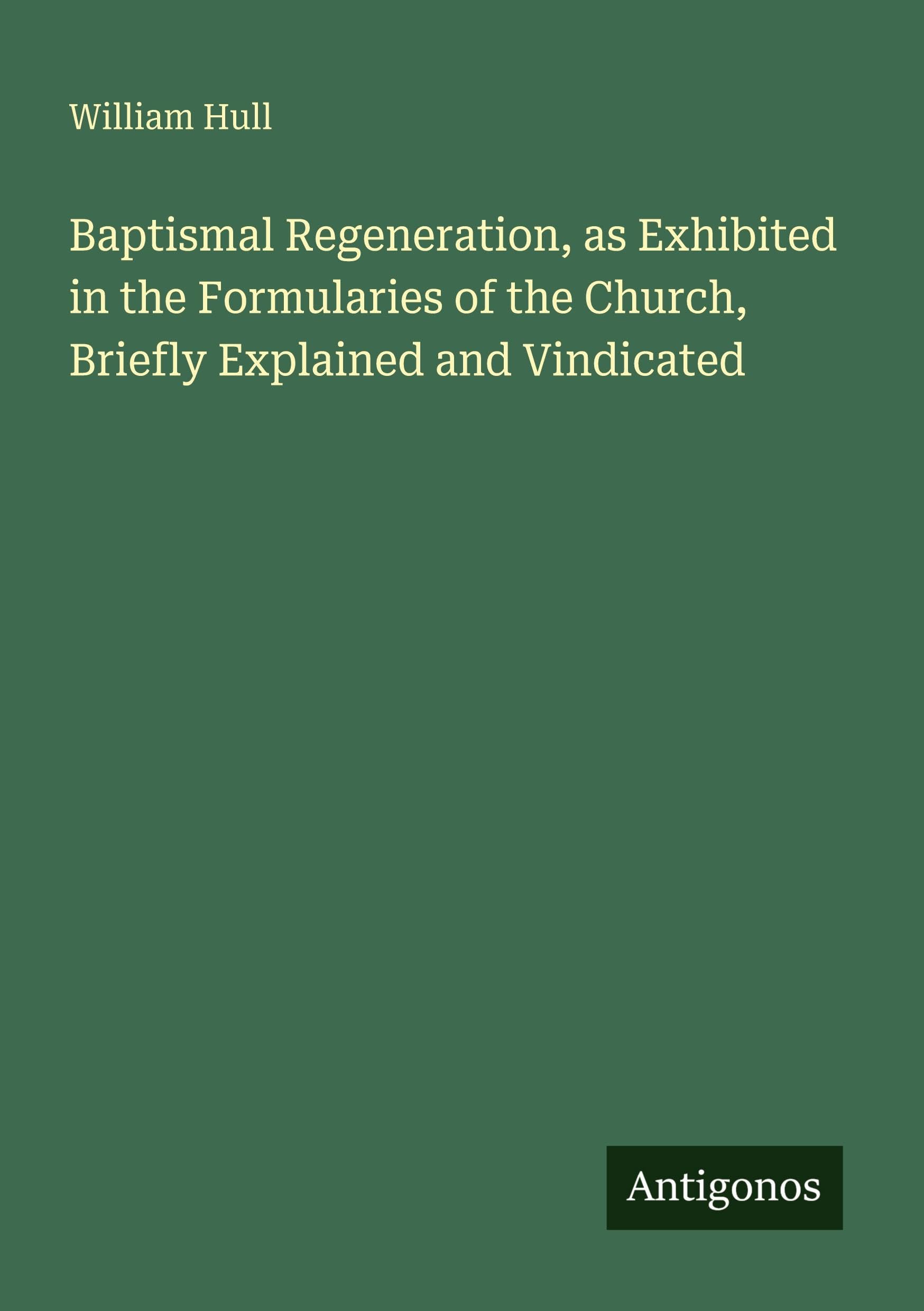 Baptismal Regeneration, as Exhibited in the Formularies of the Church, Briefly Explained and Vindicated Classics