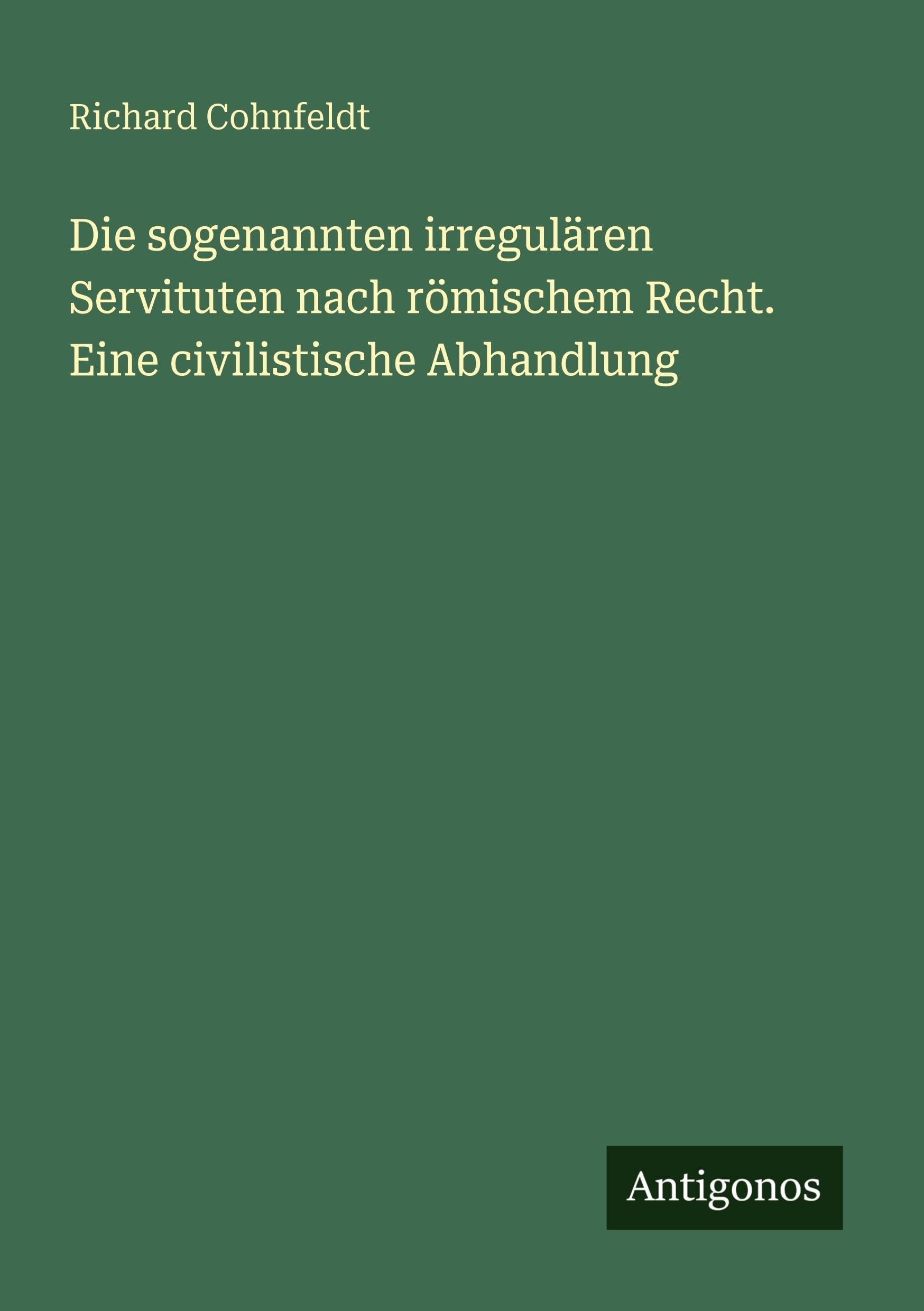 Die sogenannten irregulären Servituten nach römischem Recht. Eine civilistische Abhandlung Classics