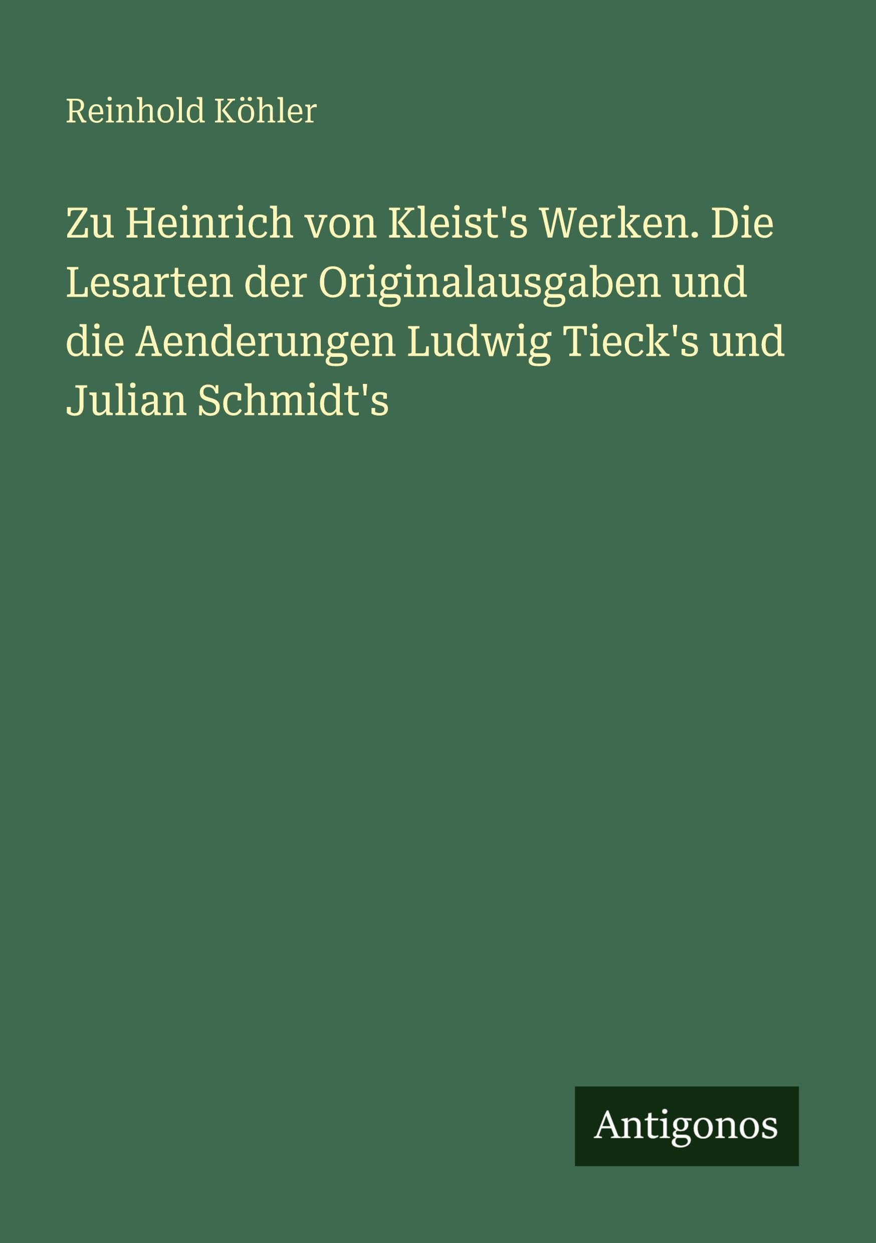 Zu Heinrich von Kleist's Werken. Die Lesarten der Originalausgaben und die Aenderungen Ludwig Tieck's und Julian Schmidt's Classics