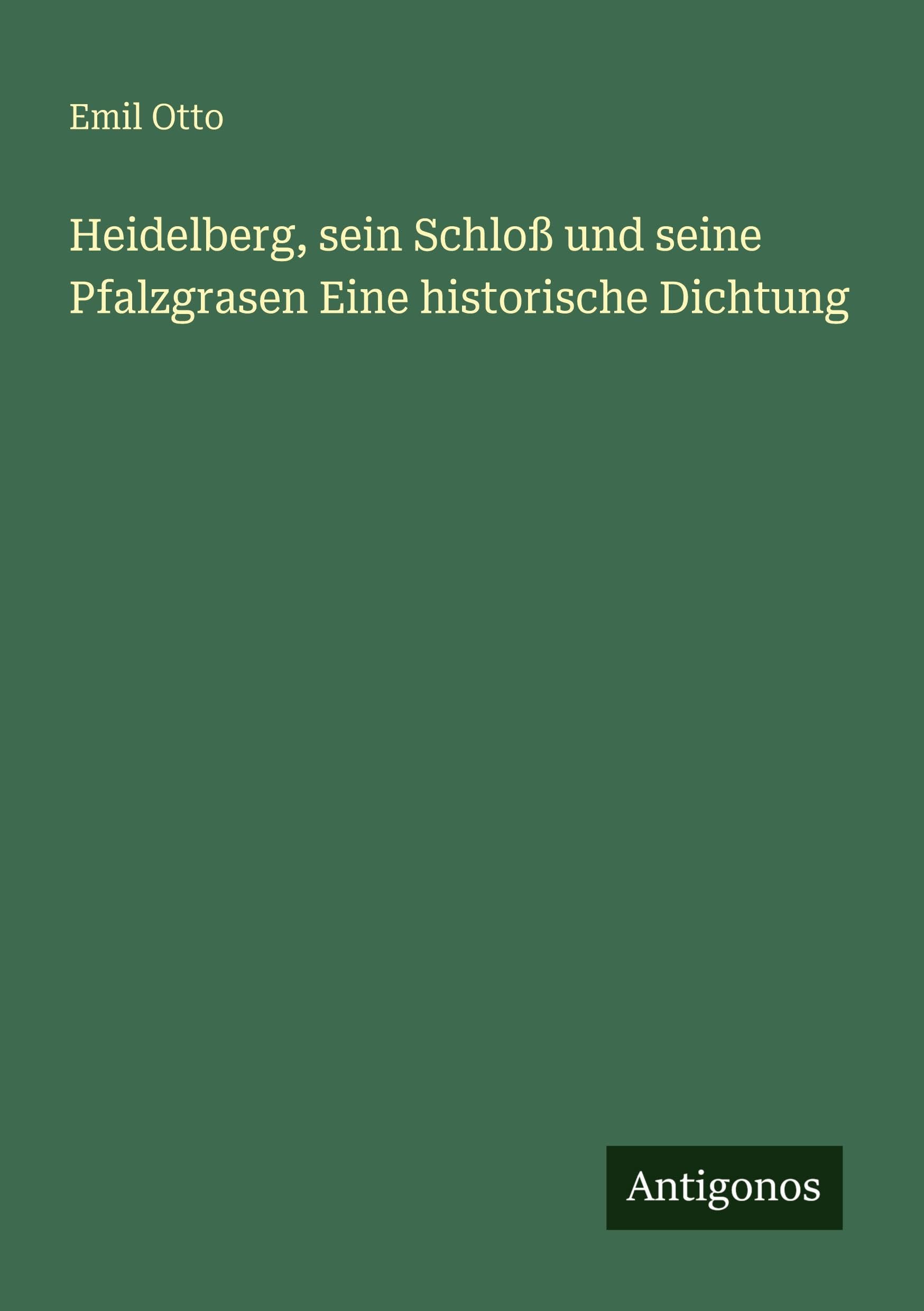 Heidelberg, sein Schloß und seine Pfalzgrasen Eine historische Dichtung Classics