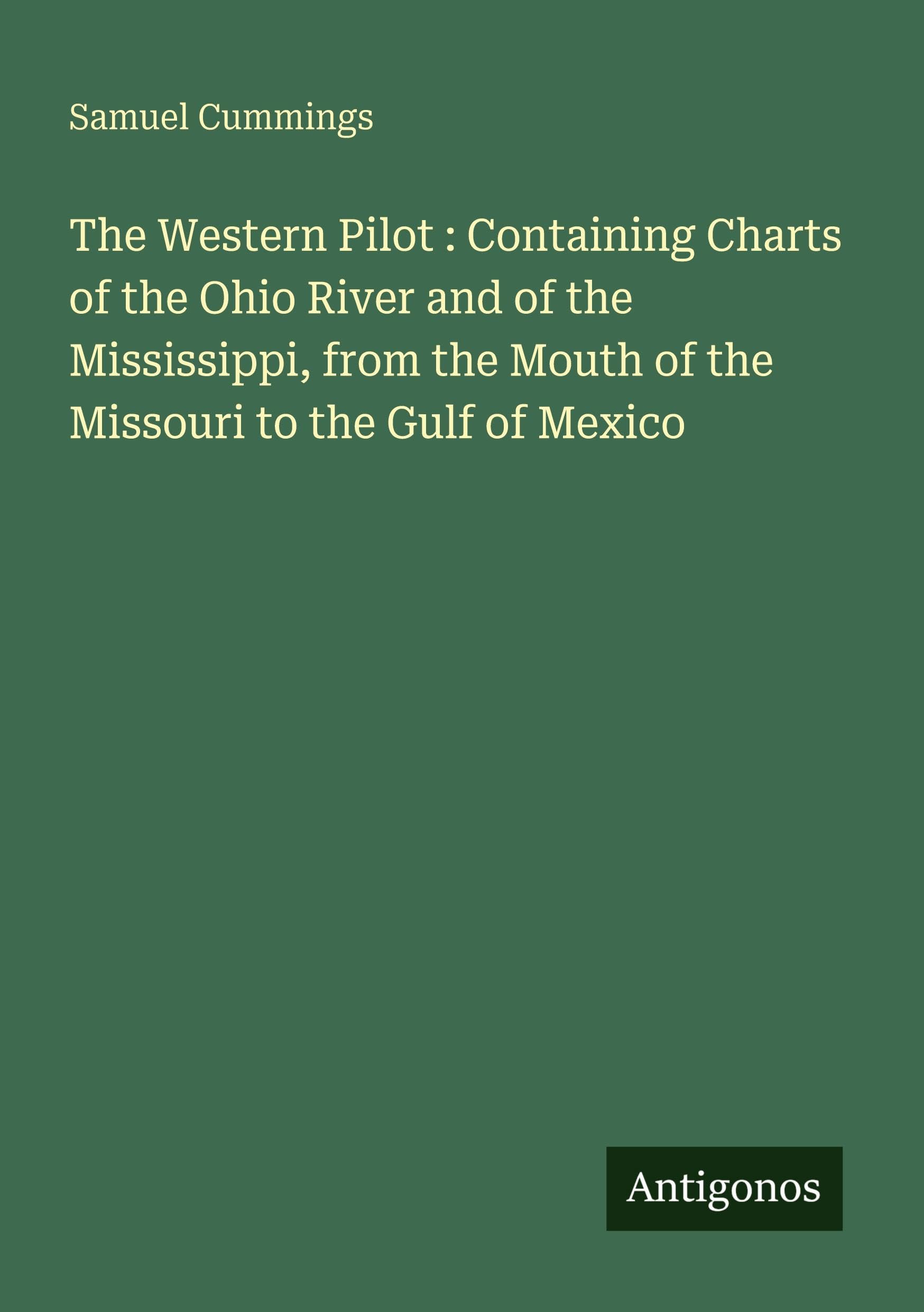The Western Pilot : Containing Charts of the Ohio River and of the Mississippi, from the Mouth of the Missouri to the Gulf of Mexico Classics