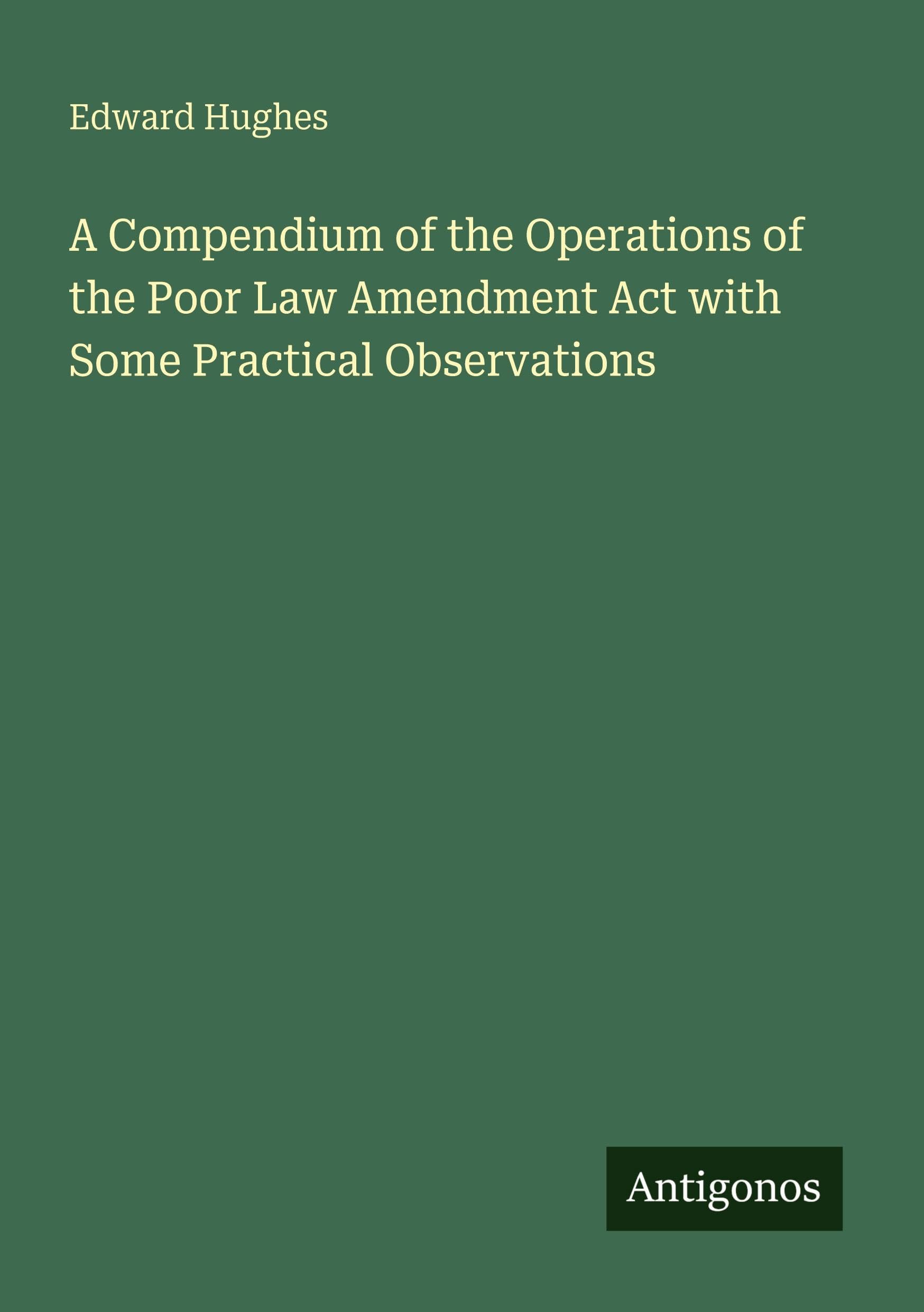 A Compendium of the Operations of the Poor Law Amendment Act with Some Practical Observations Classics