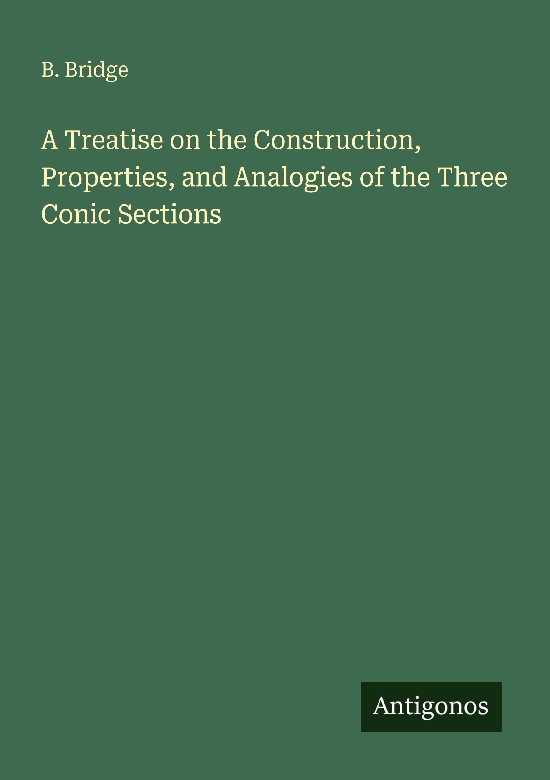A Treatise on the Construction, Properties, and Analogies of the Three Conic Sections Classics