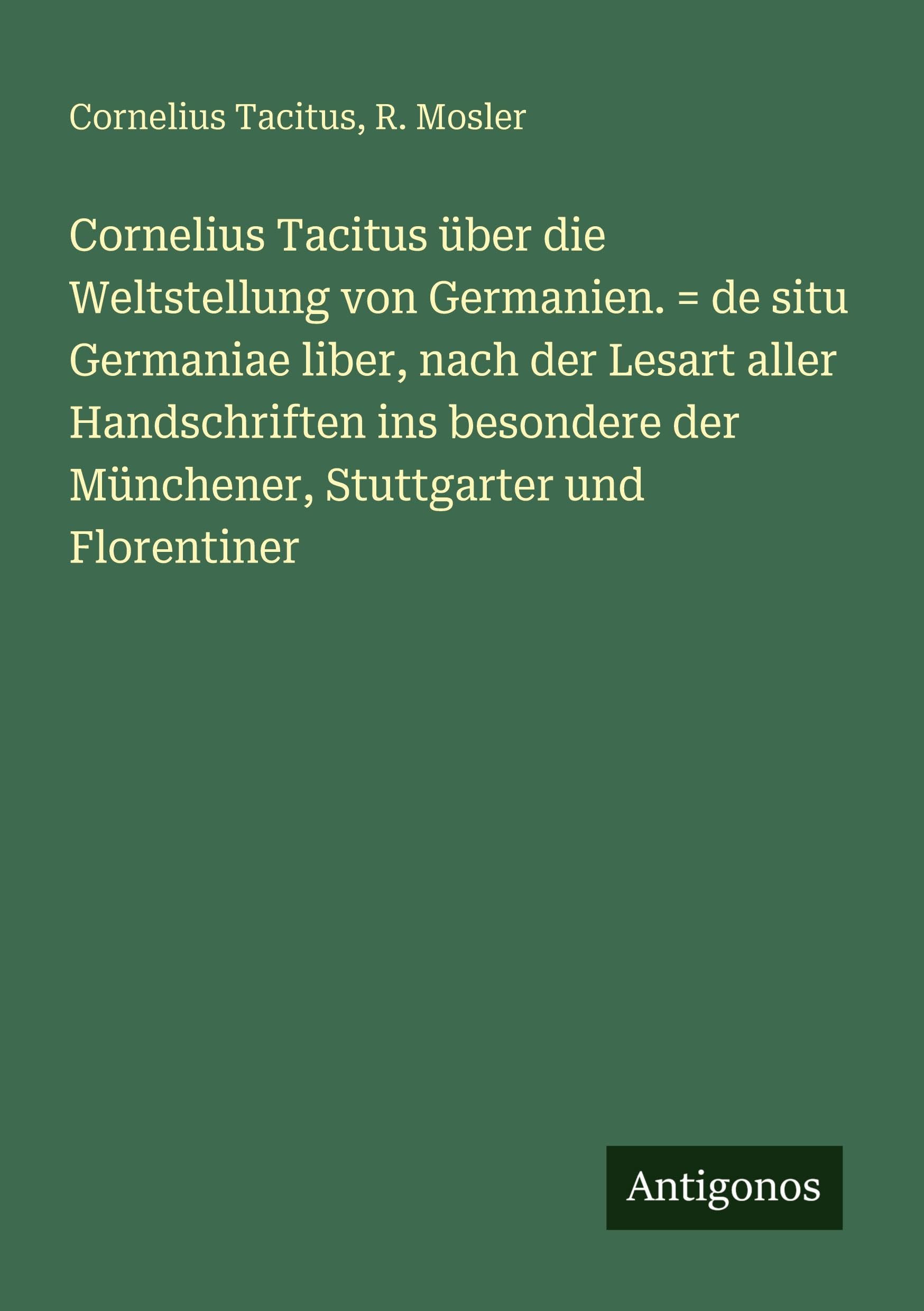 Cornelius Tacitus über die Weltstellung von Germanien. = de situ Germaniae liber, nach der Lesart aller Handschriften ins besondere der Münchener, Stuttgarter und Florentiner Classics