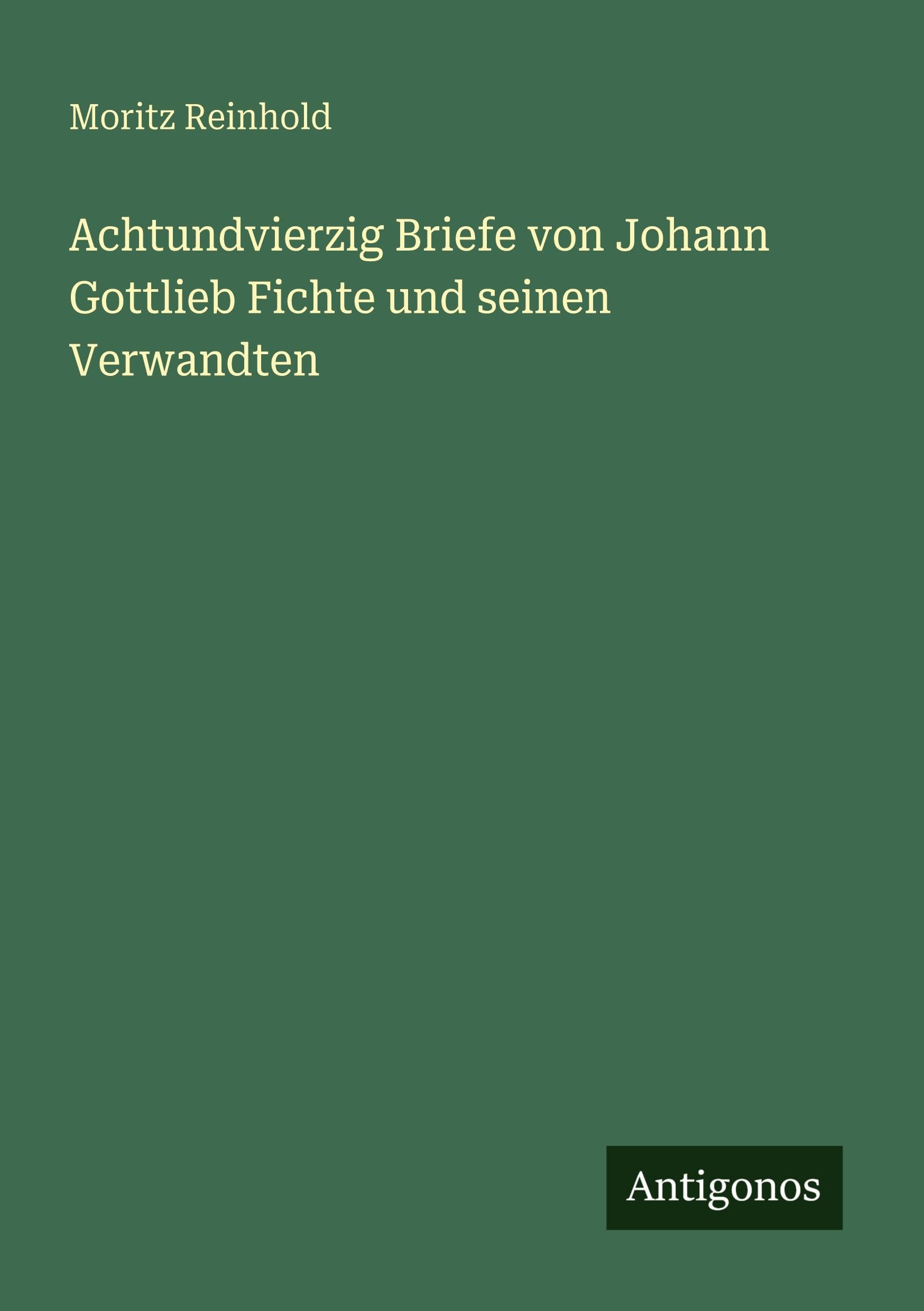 Achtundvierzig Briefe von Johann Gottlieb Fichte und seinen Verwandten Classics