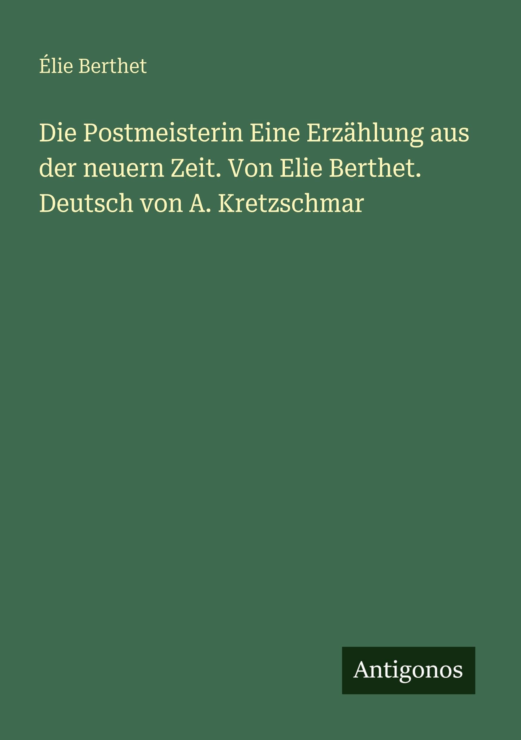 Die Postmeisterin Eine Erzählung aus der neuern Zeit. Von Elie Berthet. Deutsch von A. Kretzschmar Classics