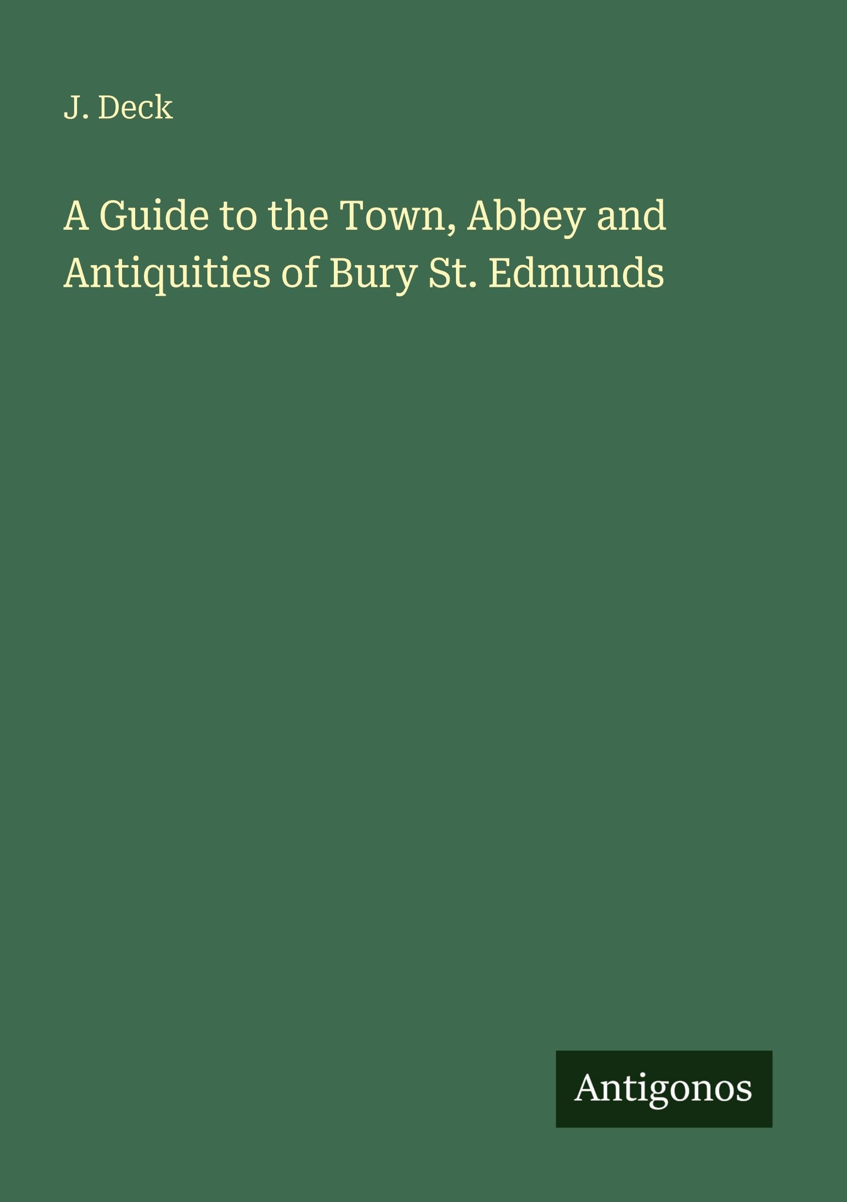 A Guide to the Town, Abbey and Antiquities of Bury St. Edmunds Classics