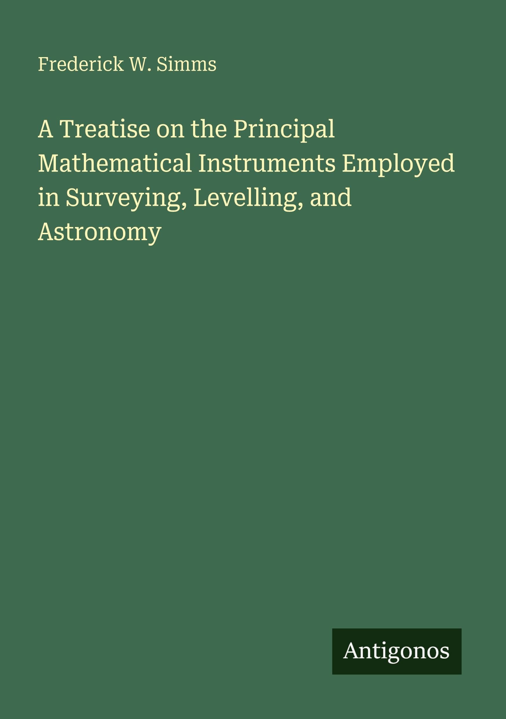 A Treatise on the Principal Mathematical Instruments Employed in Surveying, Levelling, and Astronomy Classics