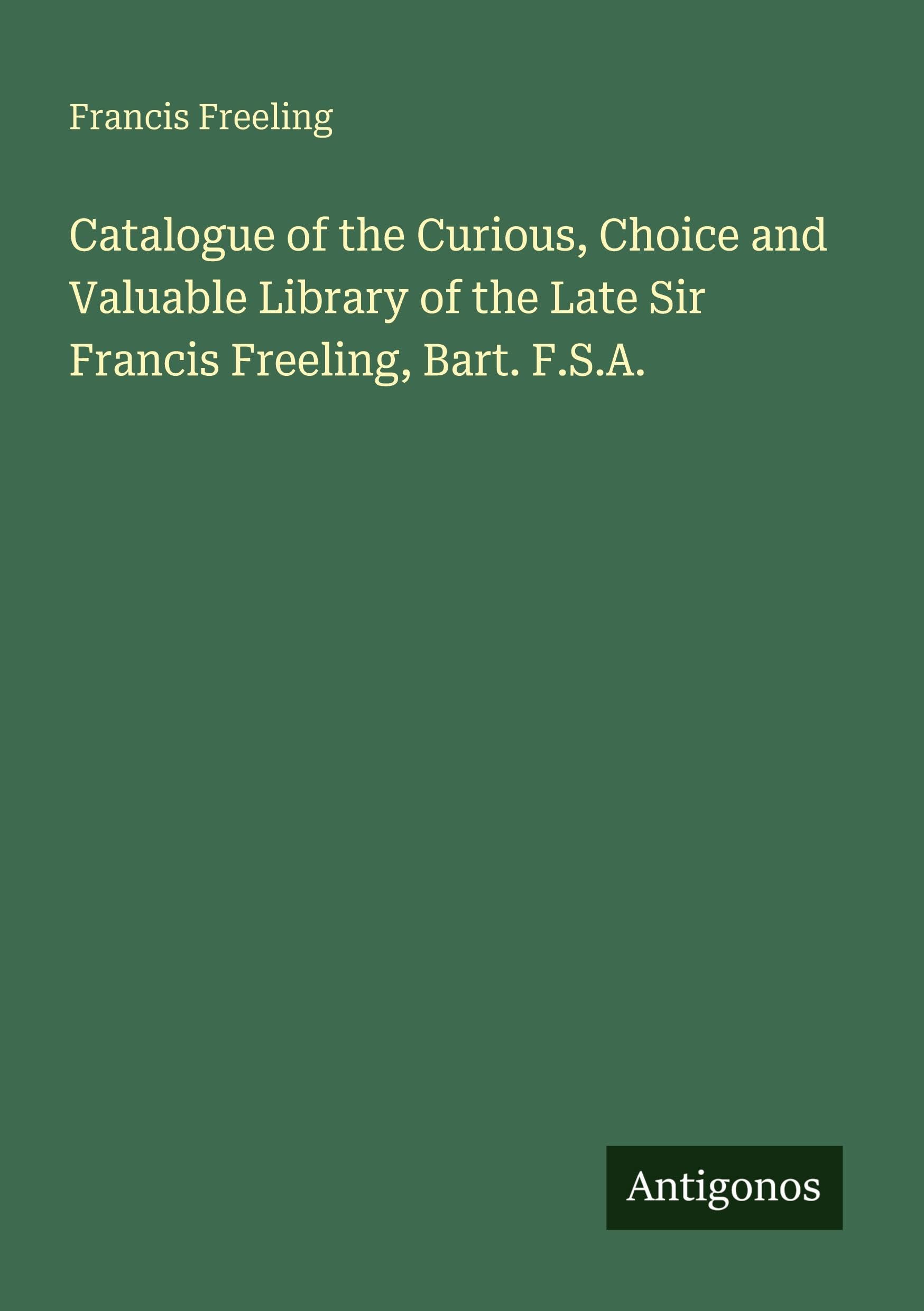 Catalogue of the Curious, Choice and Valuable Library of the Late Sir Francis Freeling, Bart. F.S.A. Classics