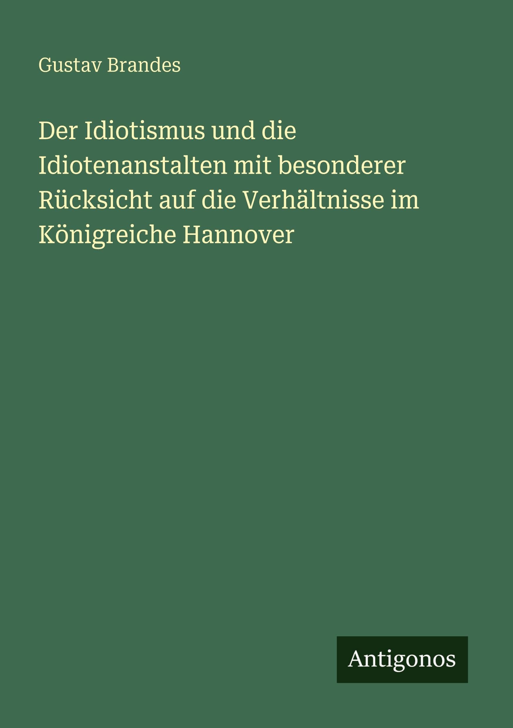 Der Idiotismus und die Idiotenanstalten mit besonderer Rücksicht auf die Verhältnisse im Königreiche Hannover Classics