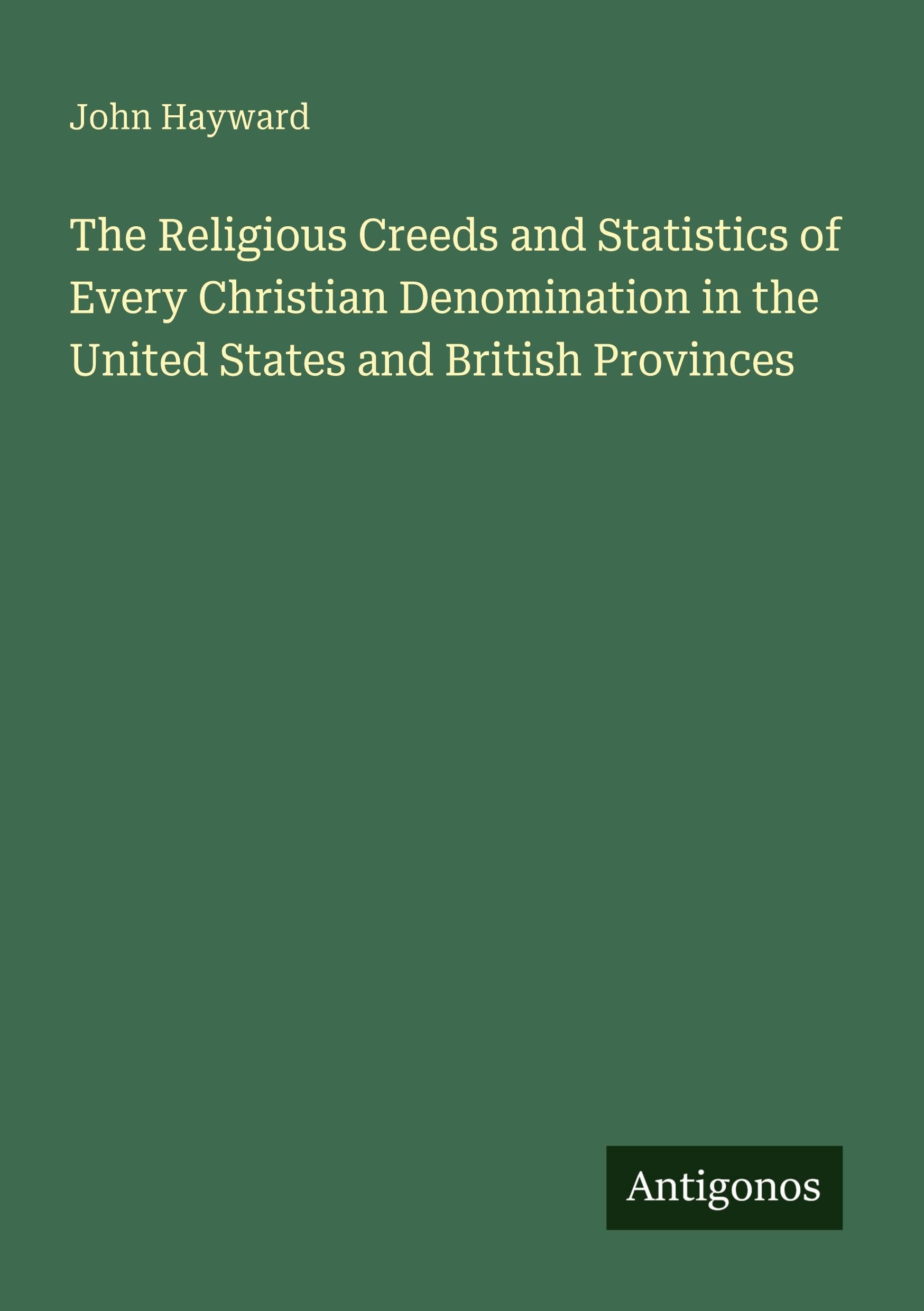 The Religious Creeds and Statistics of Every Christian Denomination in the United States and British Provinces Classics