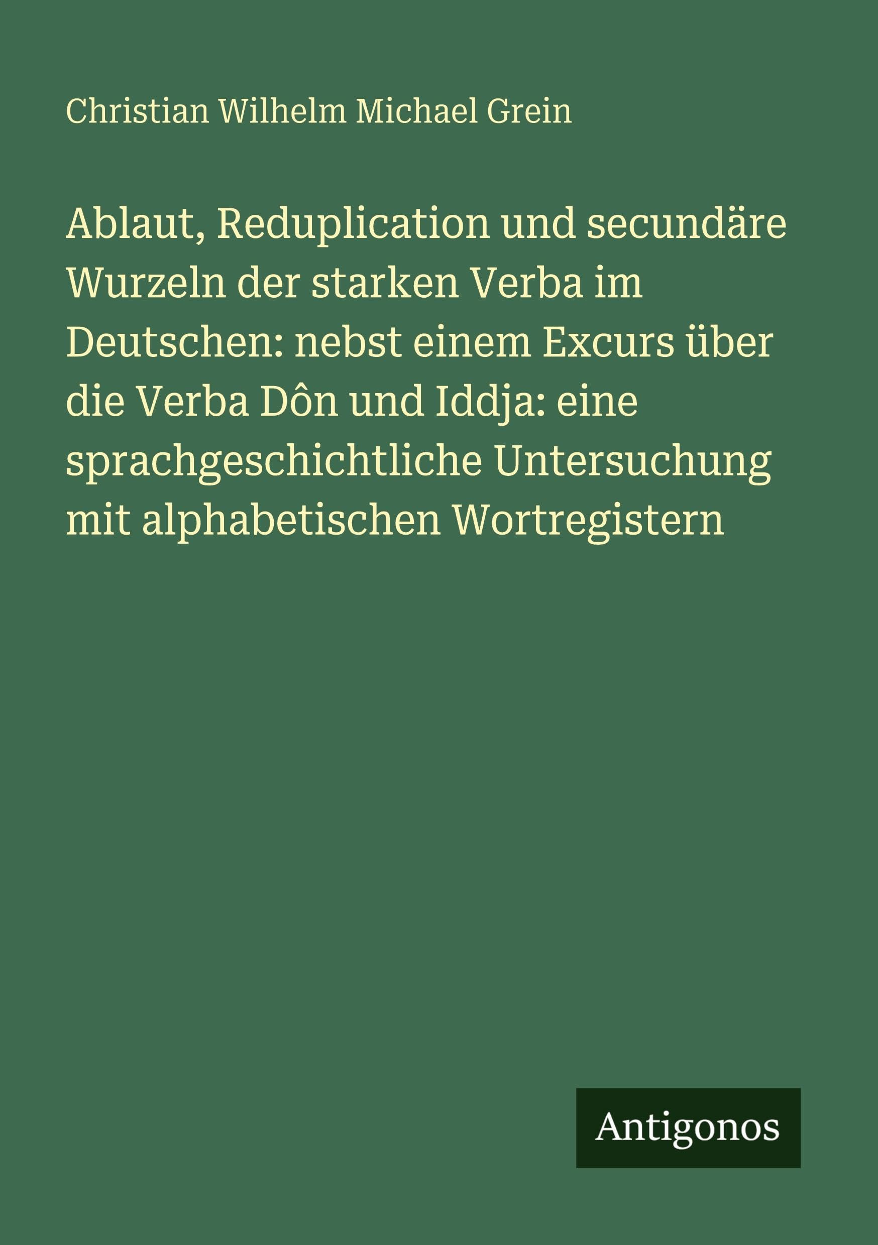 Ablaut, Reduplication und secundäre Wurzeln der starken Verba im Deutschen: nebst einem Excurs über die Verba Dôn und Iddja: eine sprachgeschichtliche Untersuchung mit alphabetischen Wortregistern Classics