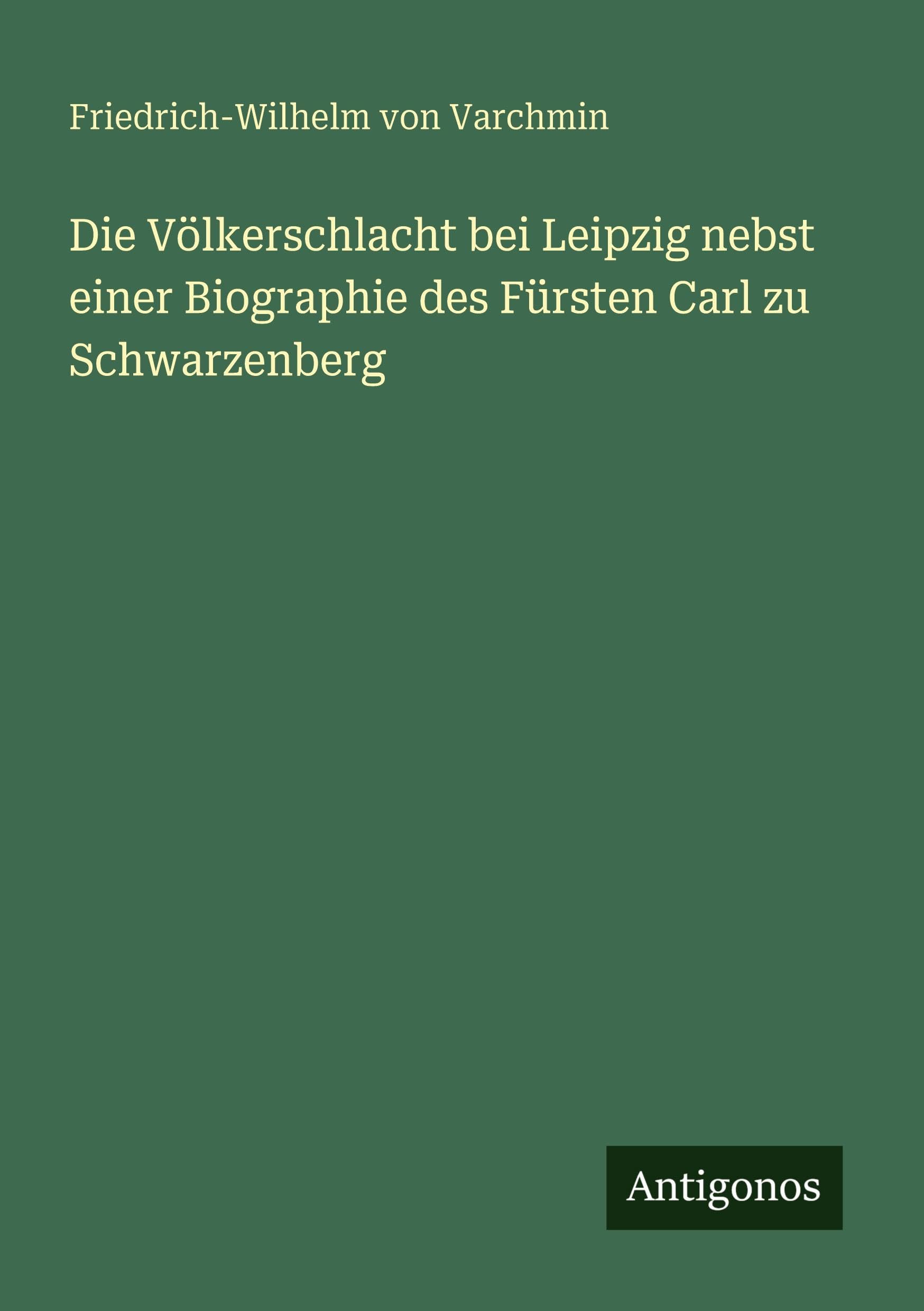 Die Völkerschlacht bei Leipzig nebst einer Biographie des Fürsten Carl zu Schwarzenberg Classics
