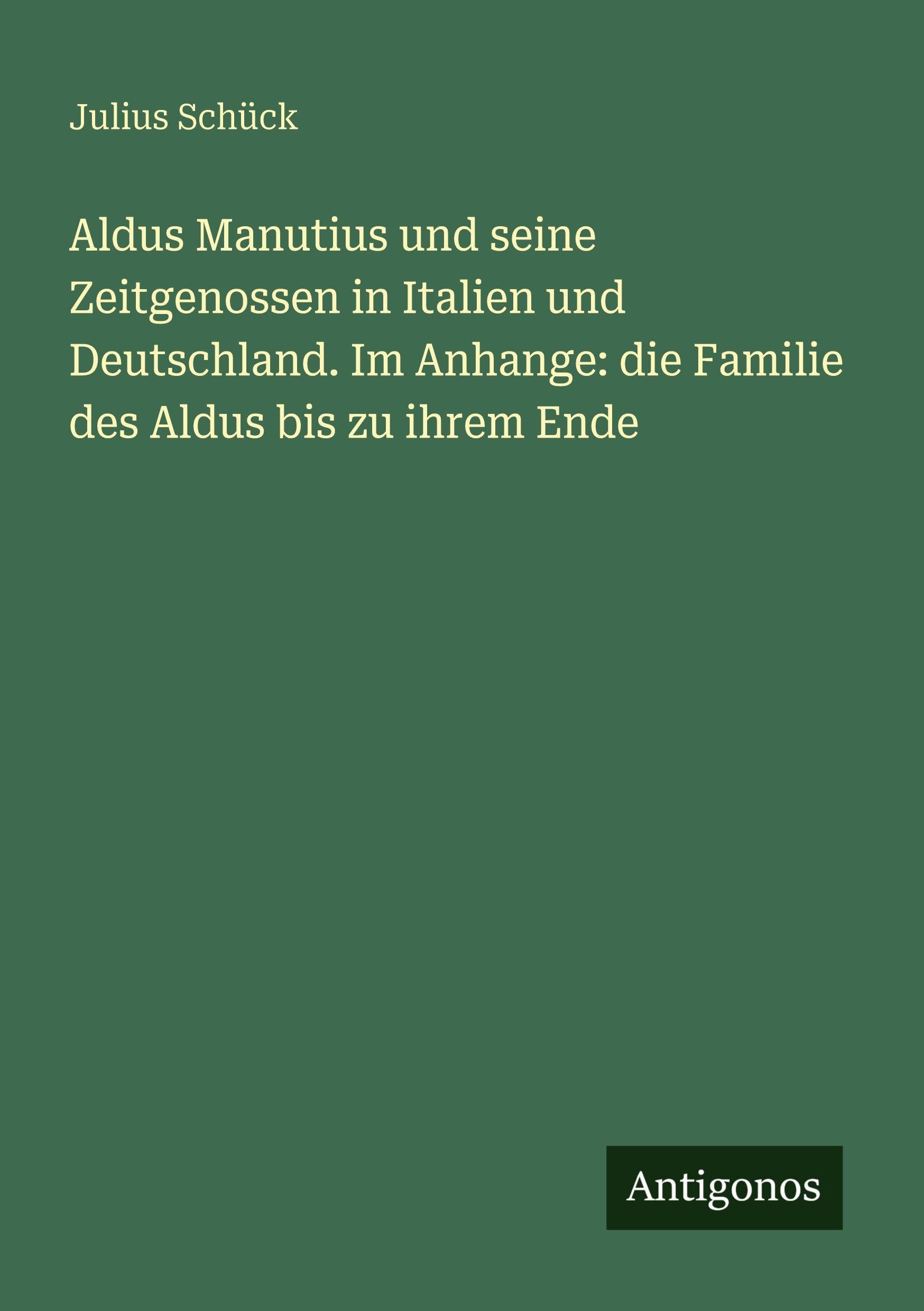 Aldus Manutius und seine Zeitgenossen in Italien und Deutschland. Im Anhange: die Familie des Aldus bis zu ihrem Ende Classics