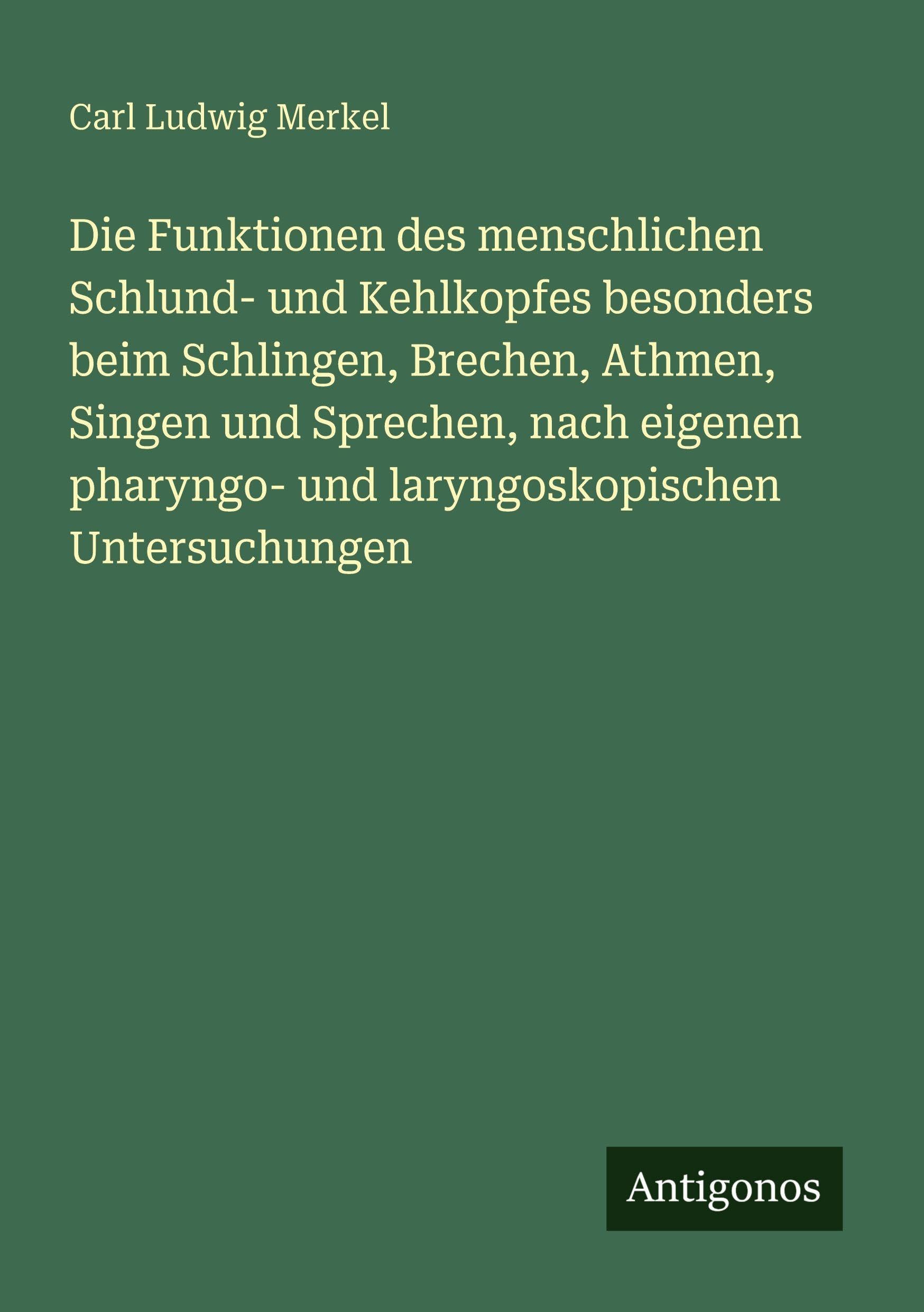 Die Funktionen des menschlichen Schlund- und Kehlkopfes besonders beim Schlingen, Brechen, Athmen, Singen und Sprechen, nach eigenen pharyngo- und laryngoskopischen Untersuchungen Classics