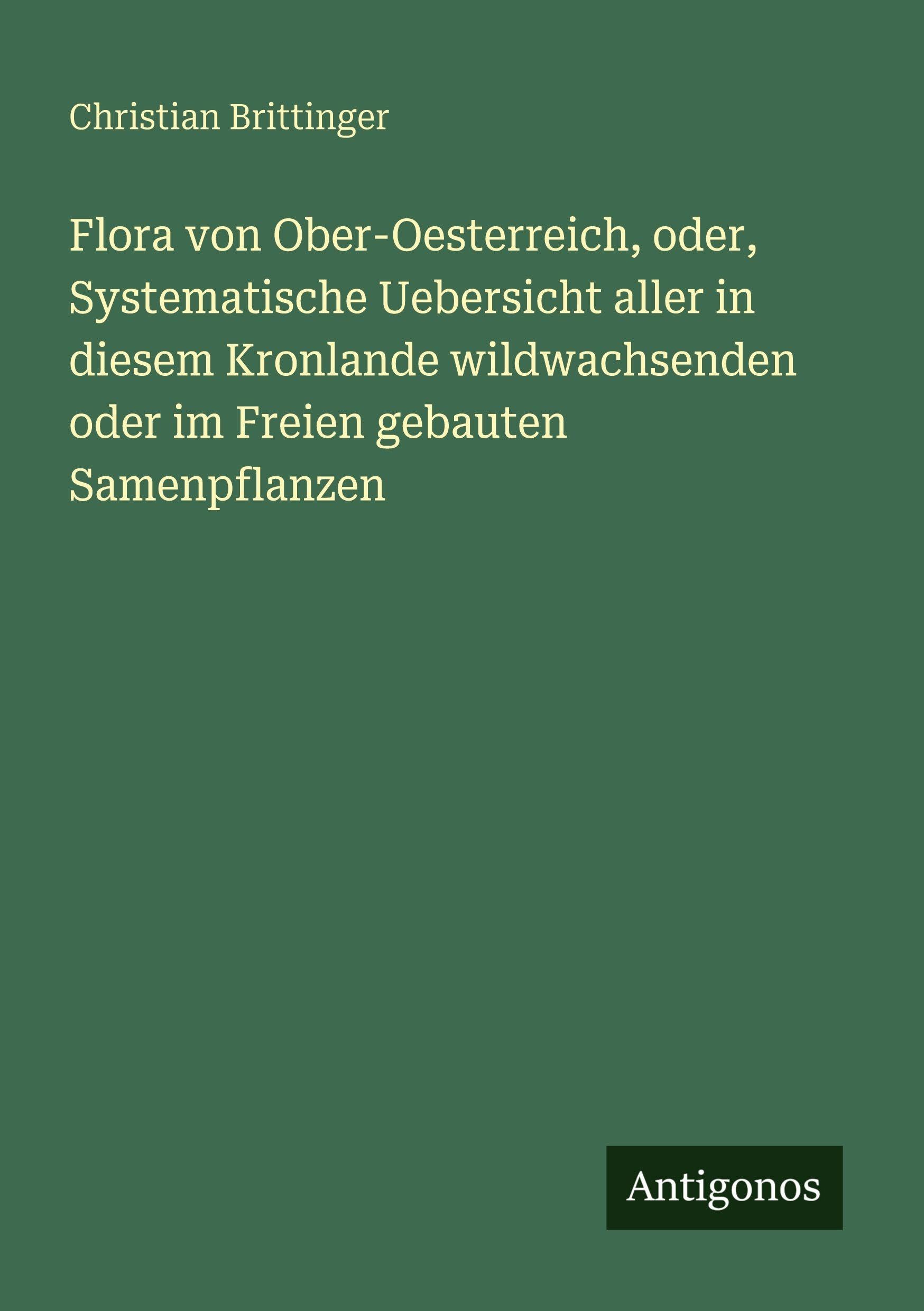 Flora von Ober-Oesterreich, oder, Systematische Uebersicht aller in diesem Kronlande wildwachsenden oder im Freien gebauten Samenpflanzen Classics