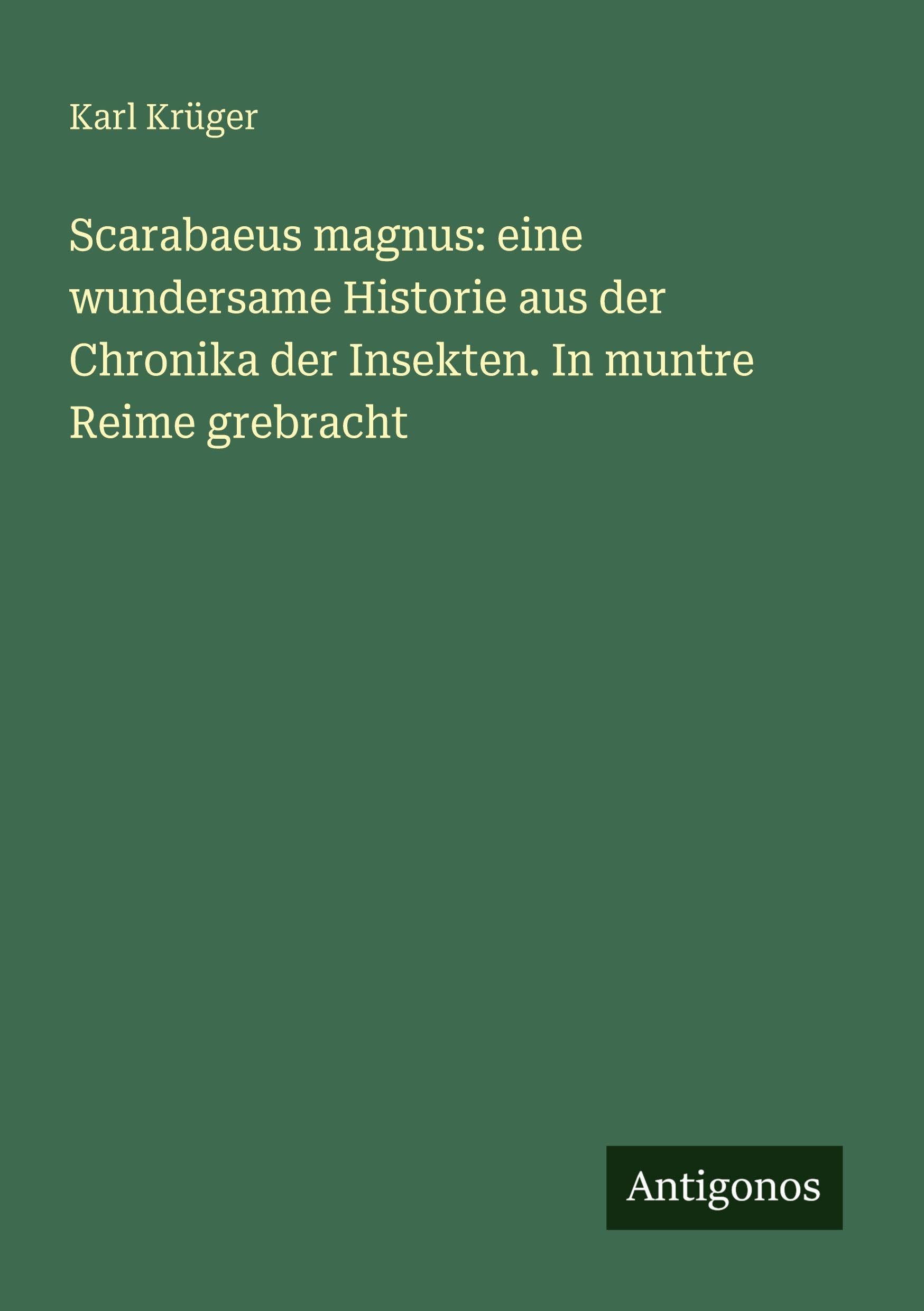 Scarabaeus magnus: eine wundersame Historie aus der Chronika der Insekten. In muntre Reime grebracht Classics