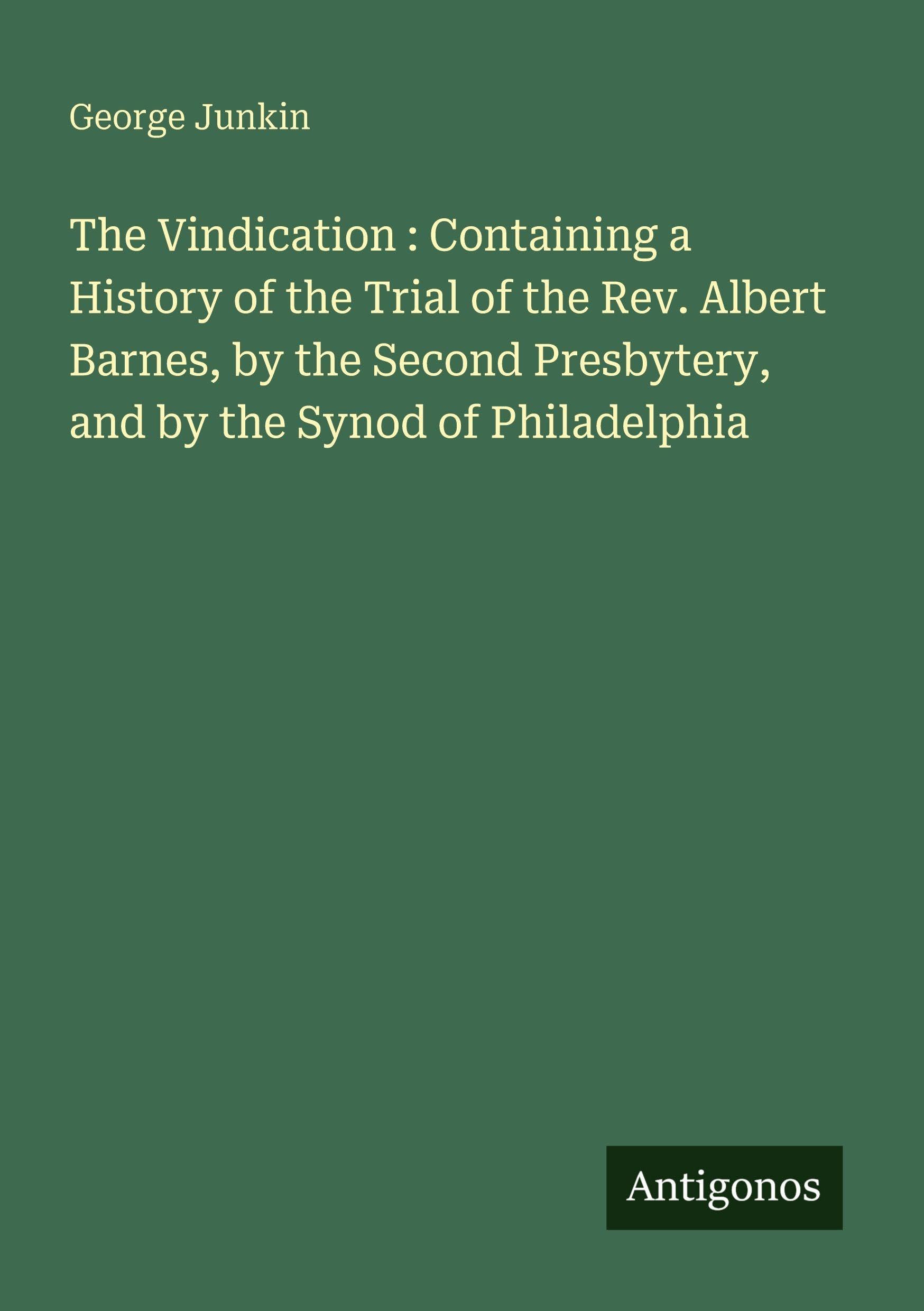 The Vindication : Containing a History of the Trial of the Rev. Albert Barnes, by the Second Presbytery, and by the Synod of Philadelphia Classics