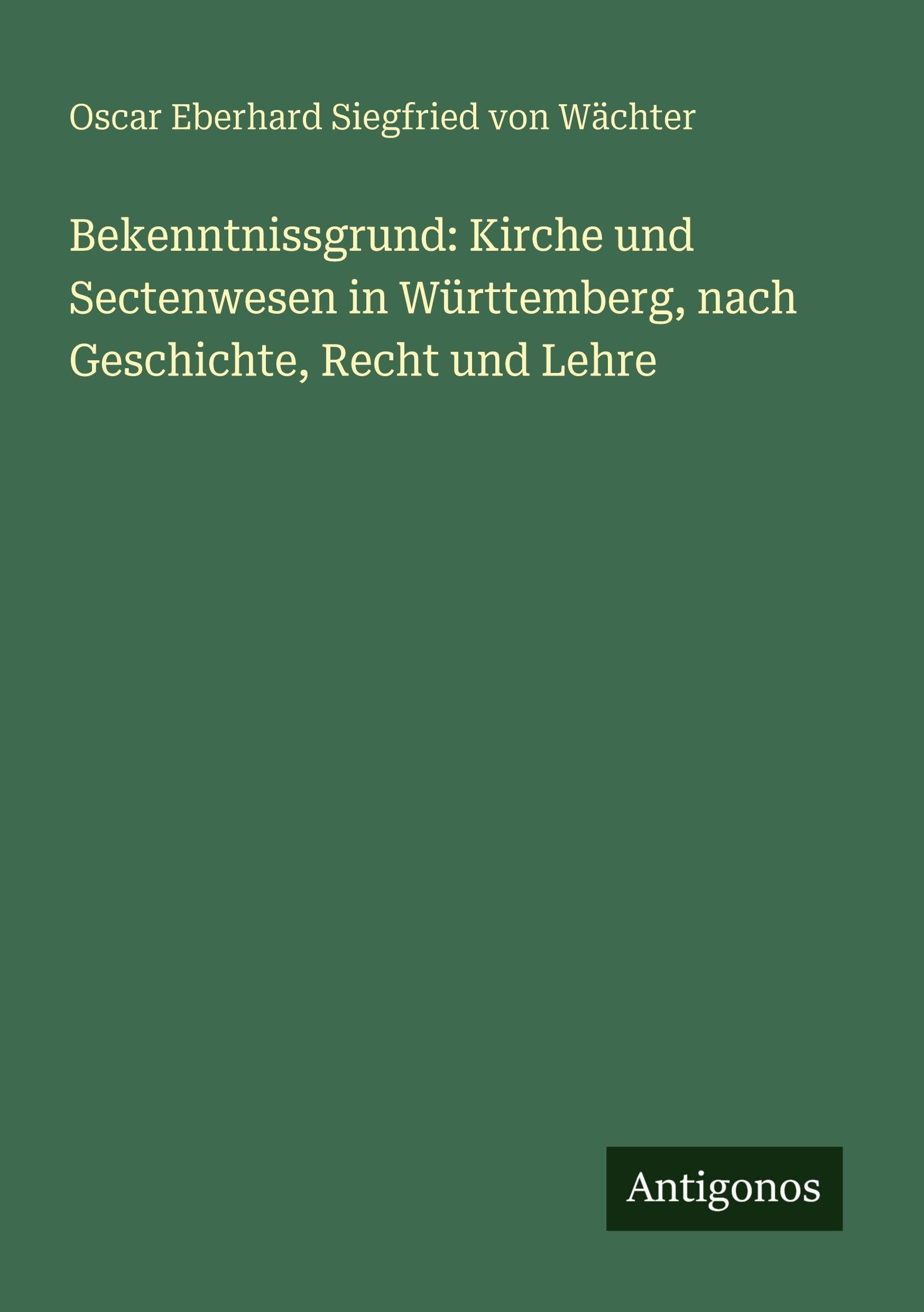 Bekenntnissgrund: Kirche und Sectenwesen in Württemberg, nach Geschichte, Recht und Lehre Classics