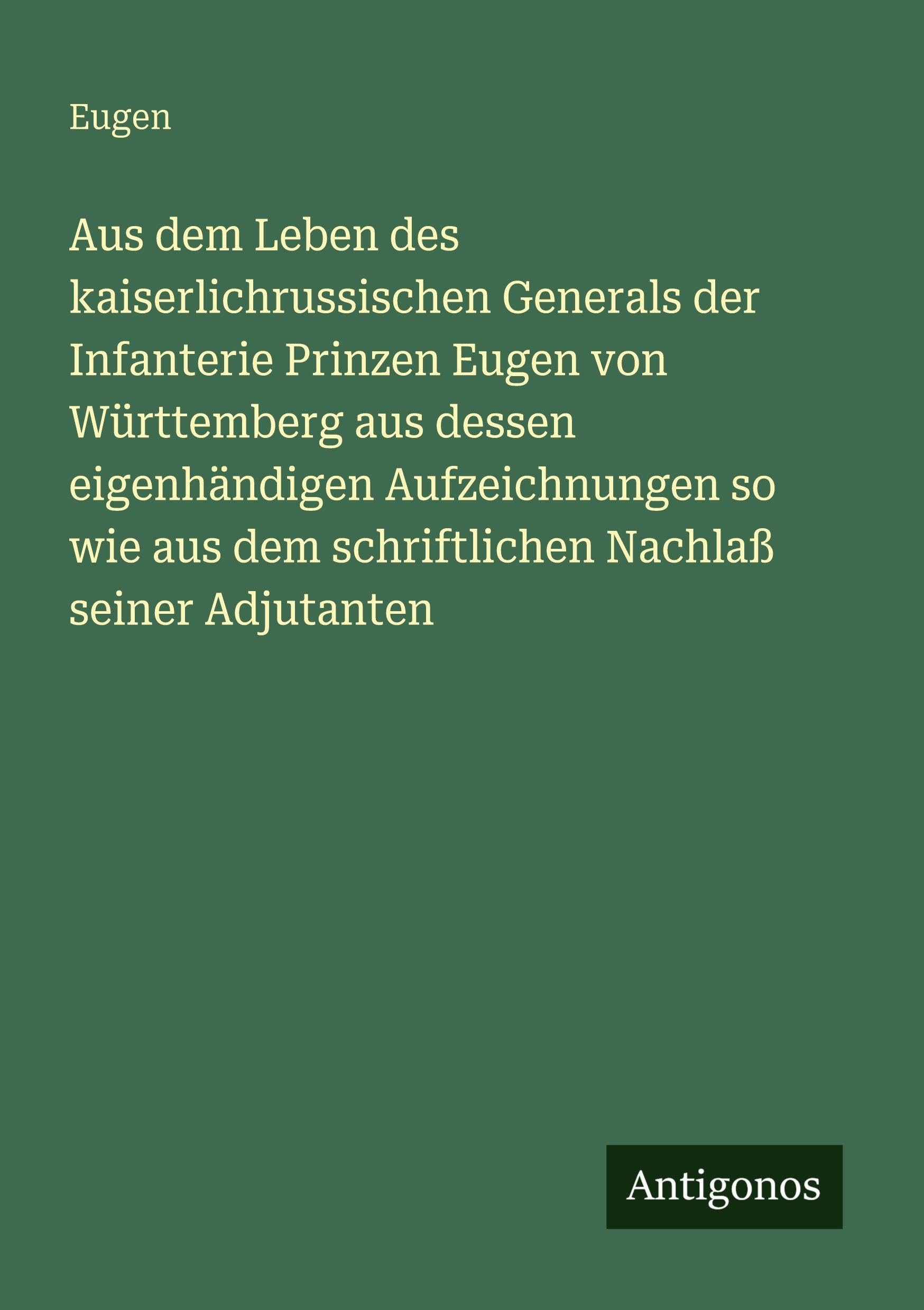 Aus dem Leben des kaiserlichrussischen Generals der Infanterie Prinzen Eugen von Württemberg aus dessen eigenhändigen Aufzeichnungen so wie aus dem schriftlichen Nachlaß seiner Adjutanten Classics