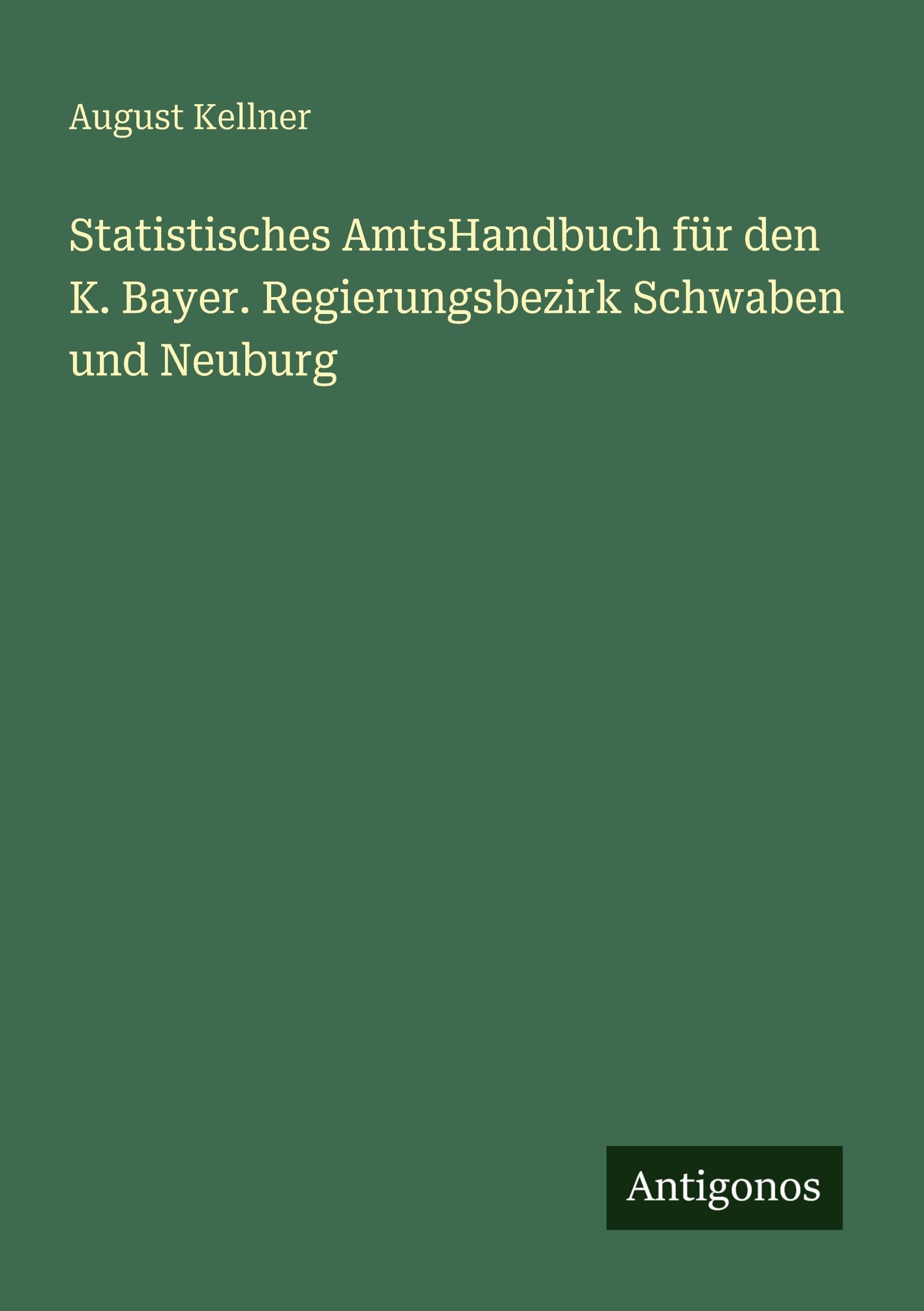 Statistisches AmtsHandbuch für den K. Bayer. Regierungsbezirk Schwaben und Neuburg Classics