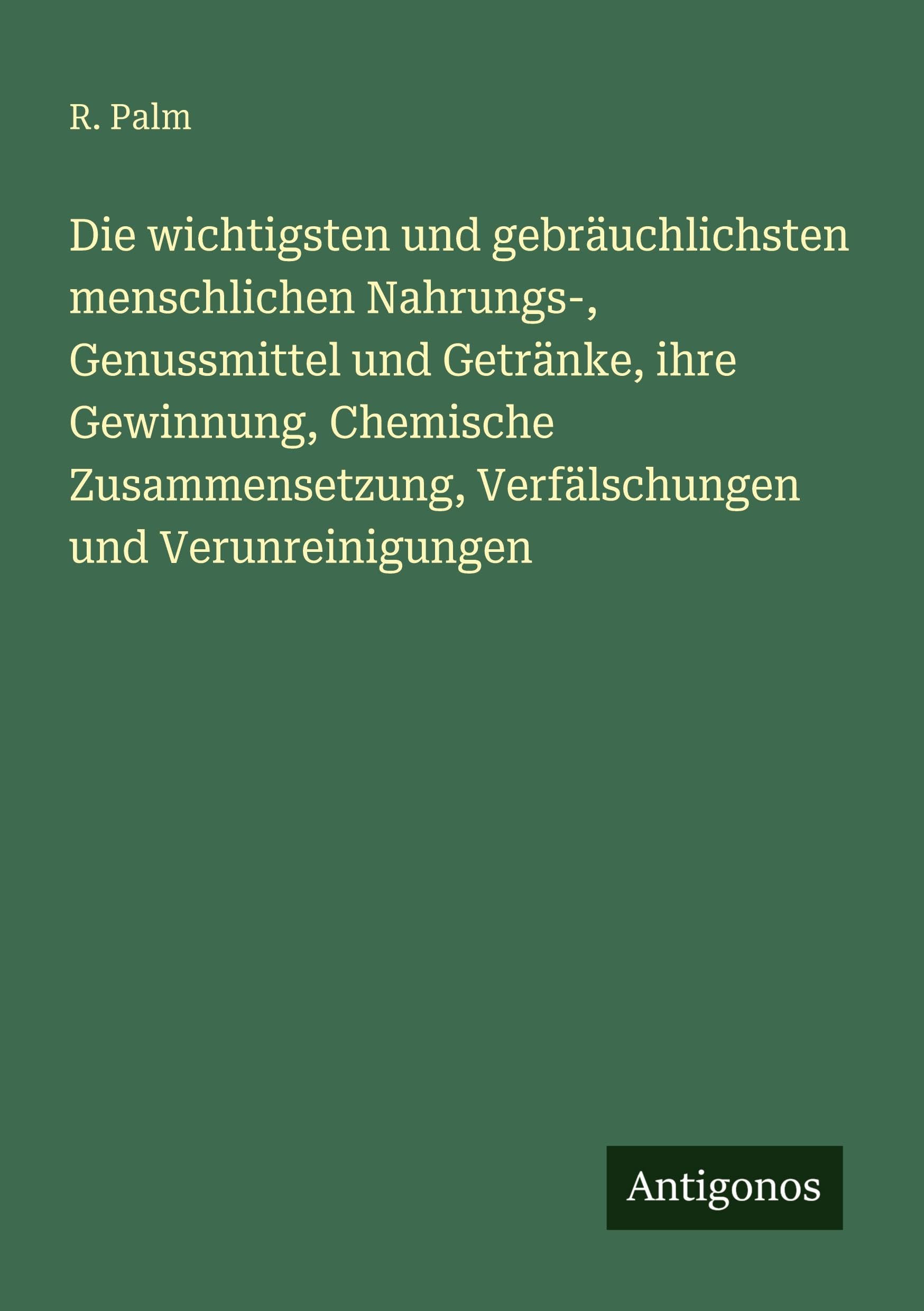 Die wichtigsten und gebräuchlichsten menschlichen Nahrungs-, Genussmittel und Getränke, ihre Gewinnung, Chemische Zusammensetzung, Verfälschungen und Verunreinigungen Classics