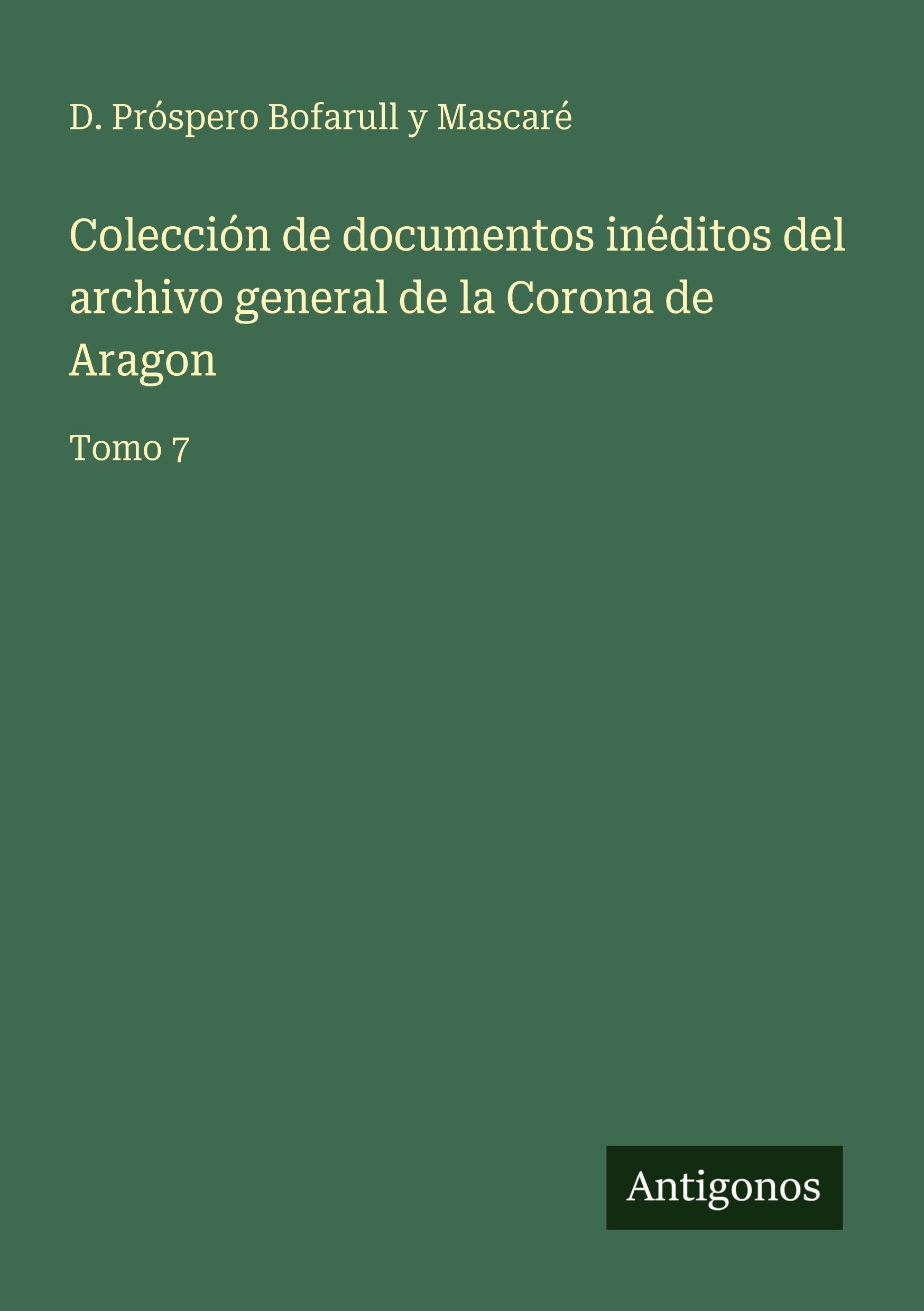 Colección de documentos inéditos del archivo general de la Corona de Aragon Classics