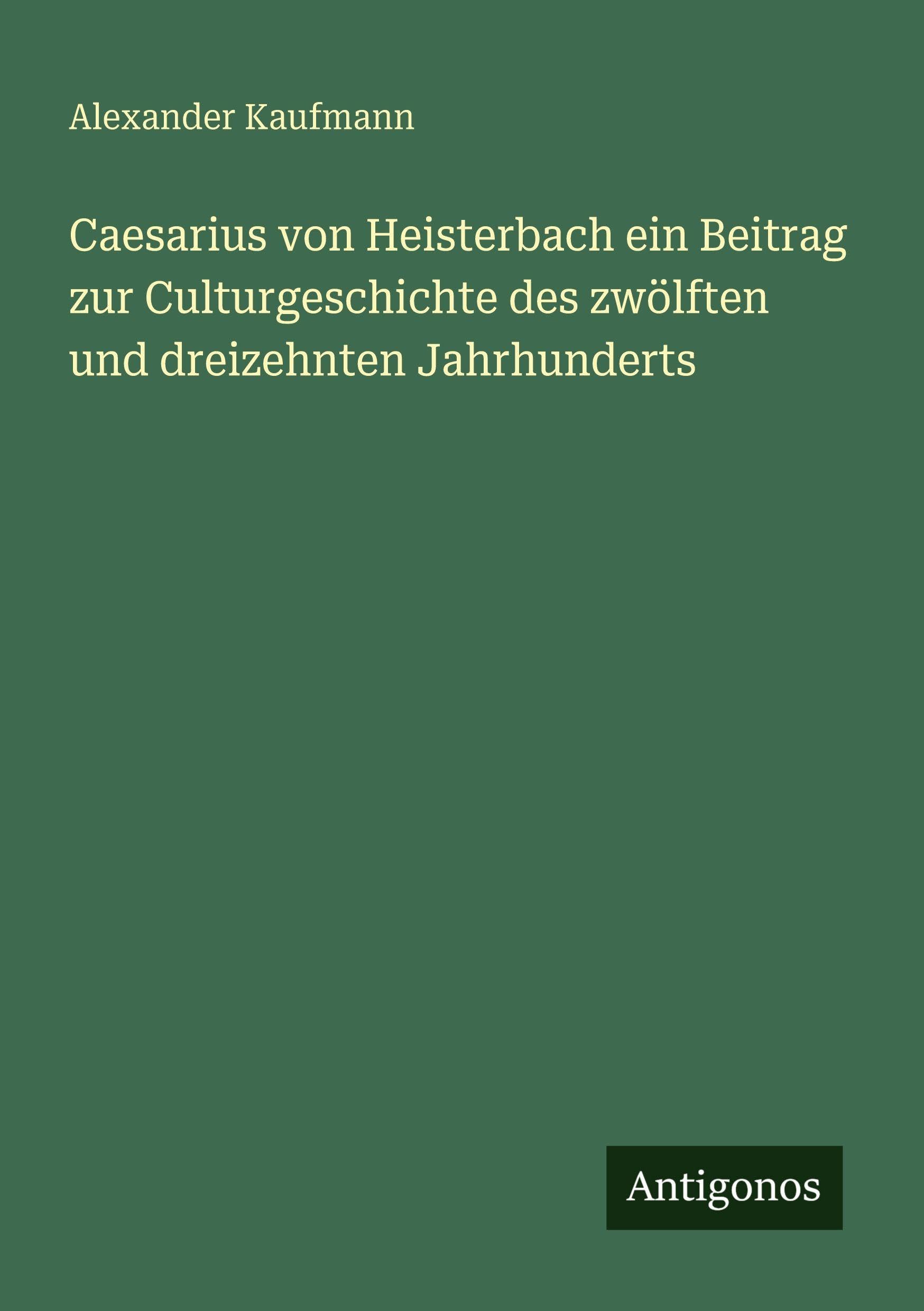 Caesarius von Heisterbach ein Beitrag zur Culturgeschichte des zwölften und dreizehnten Jahrhunderts Classics