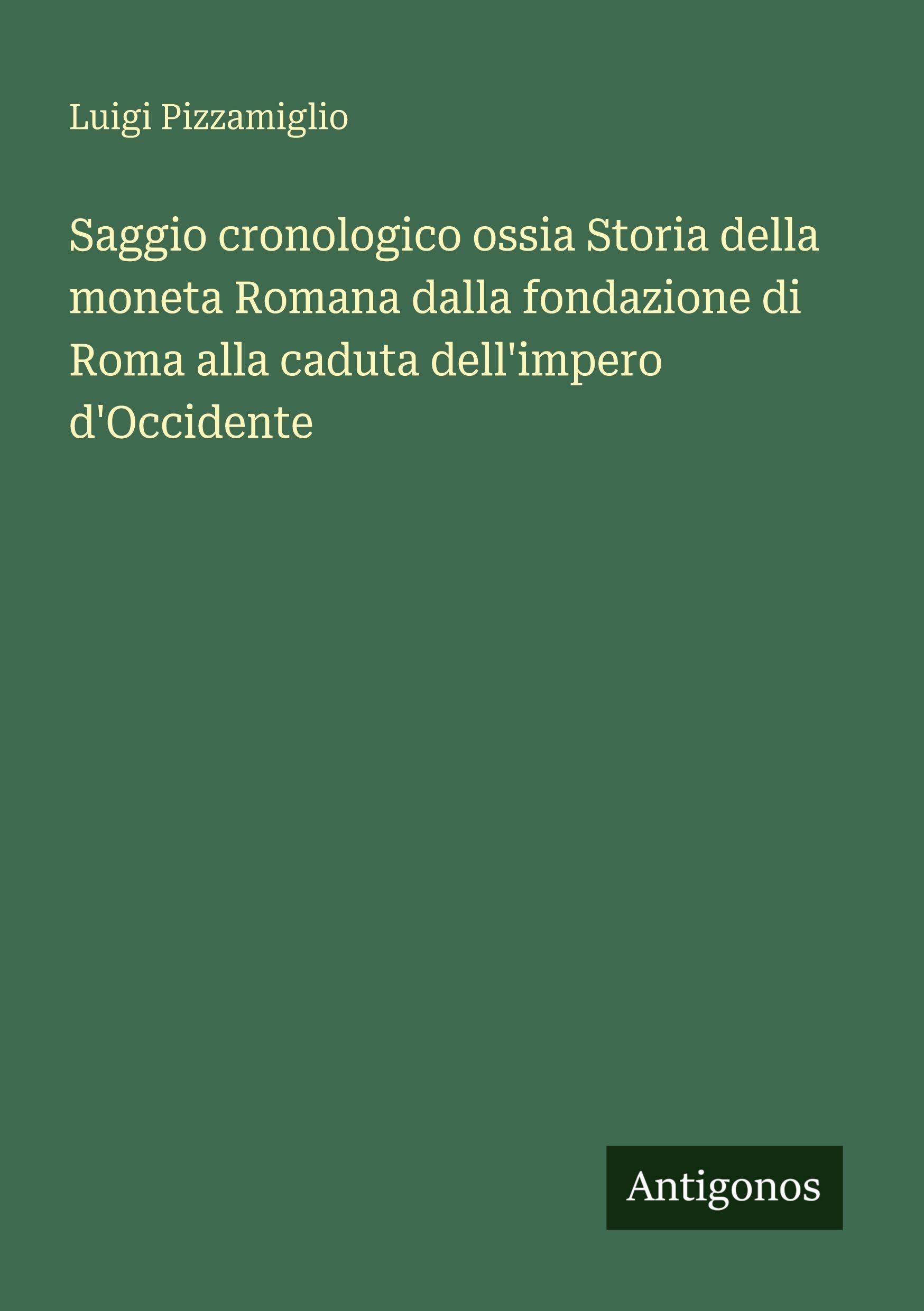 Saggio cronologico ossia Storia della moneta Romana dalla fondazione di Roma alla caduta dell'impero d'Occidente Classics