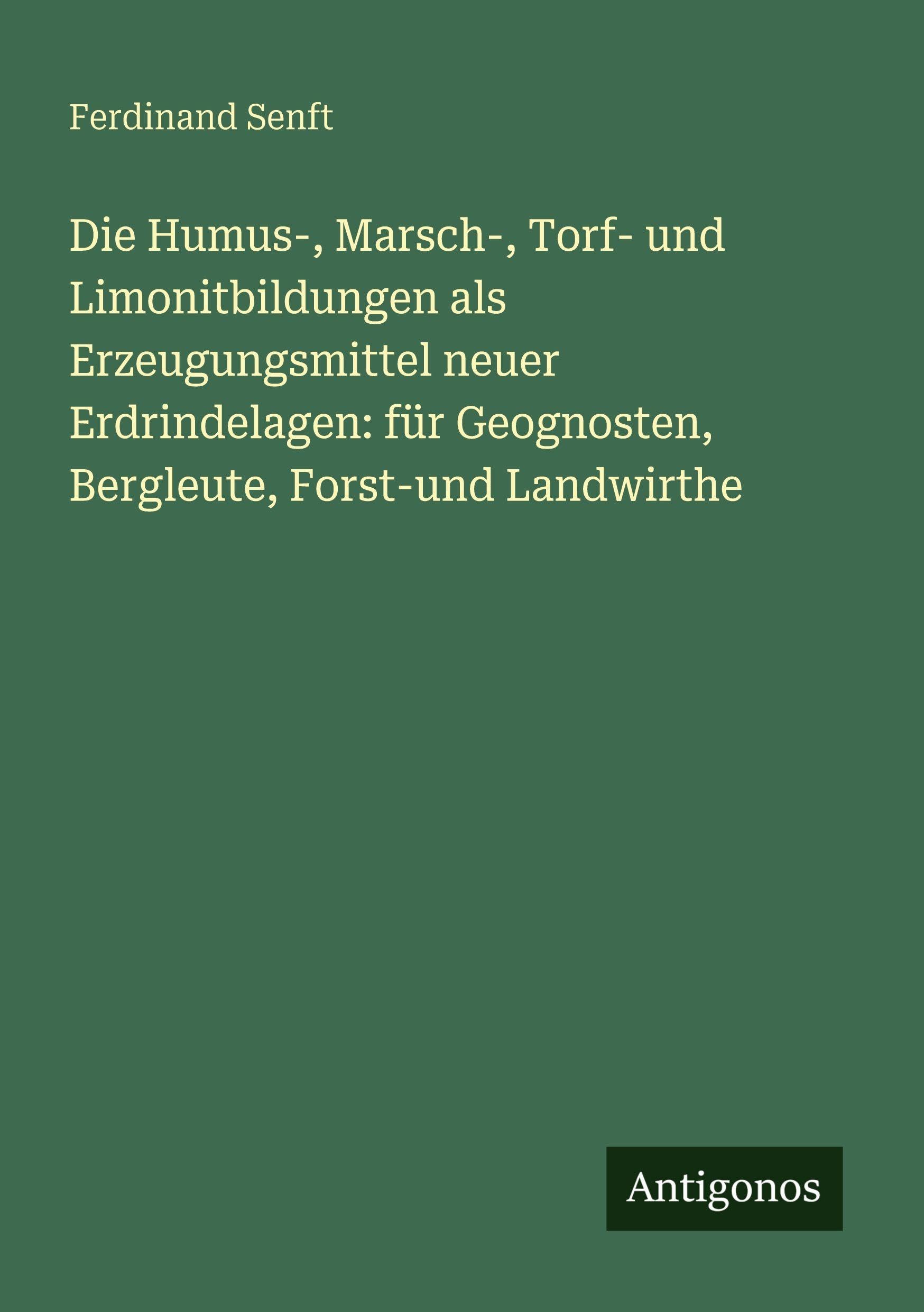 Die Humus-, Marsch-, Torf- und Limonitbildungen als Erzeugungsmittel neuer Erdrindelagen: für Geognosten, Bergleute, Forst-und Landwirthe Classics