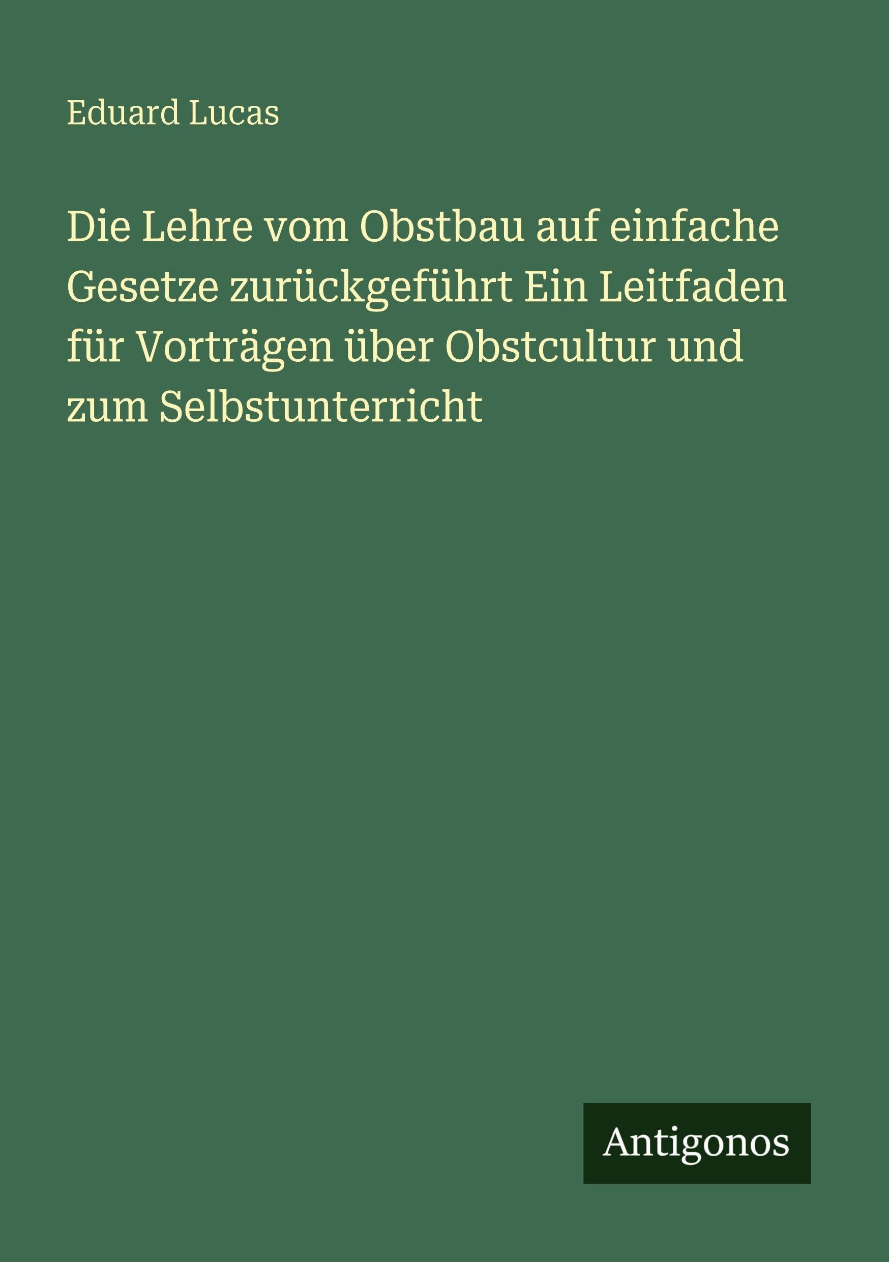 Die Lehre vom Obstbau auf einfache Gesetze zurückgeführt Ein Leitfaden für Vorträgen über Obstcultur und zum Selbstunterricht Classics