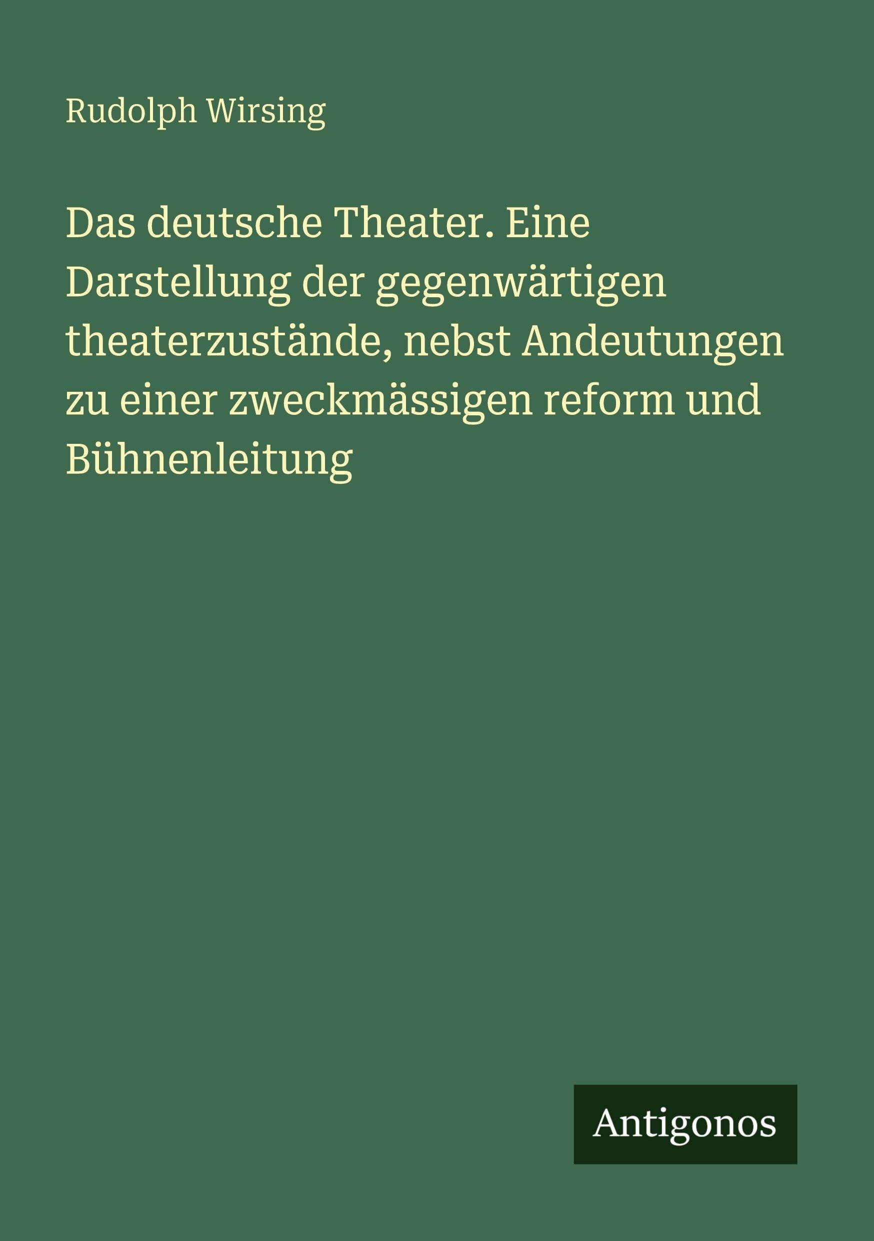 Das deutsche Theater. Eine Darstellung der gegenwärtigen theaterzustände, nebst Andeutungen zu einer zweckmässigen reform und Bühnenleitung Classics