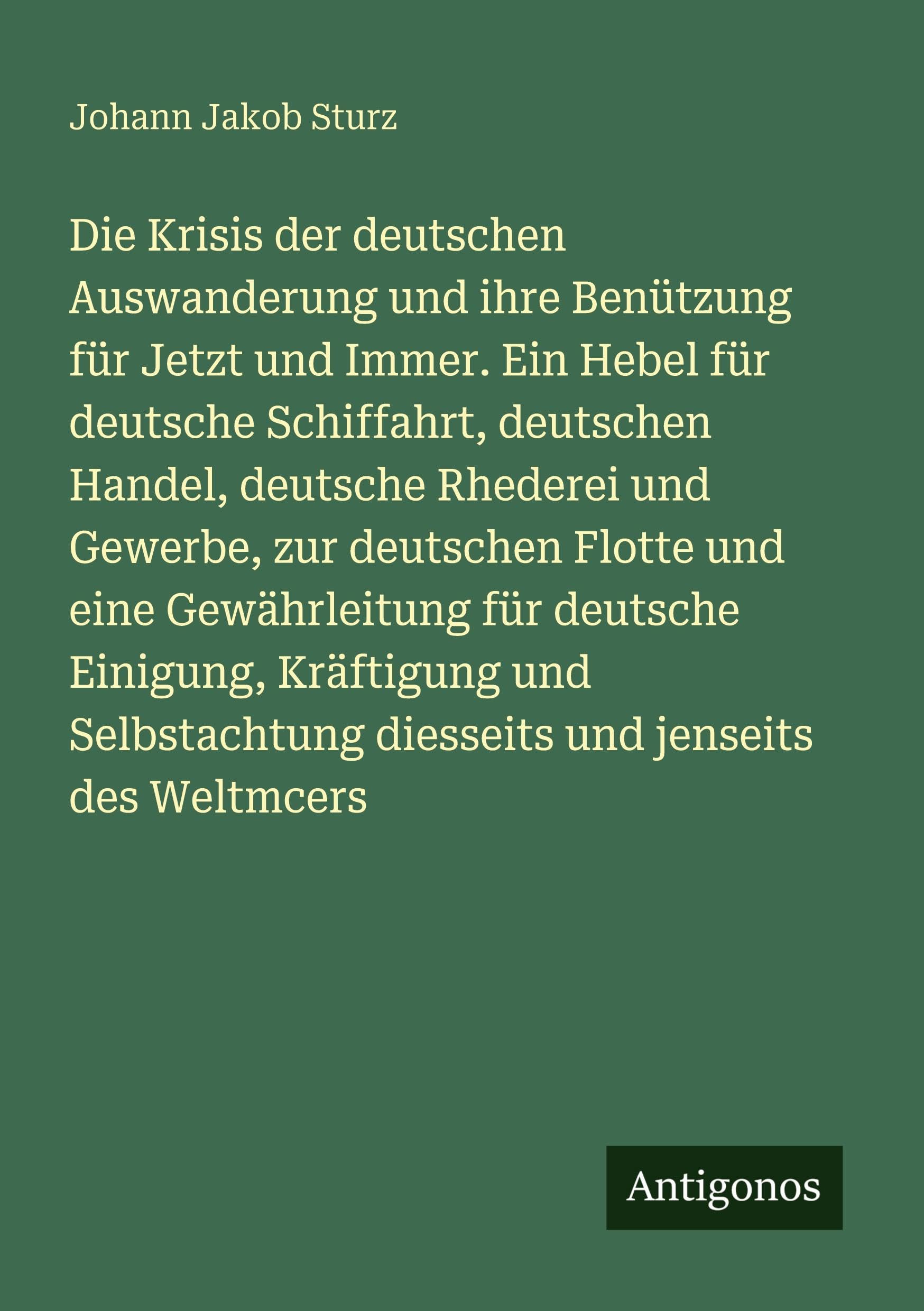 Die Krisis der deutschen Auswanderung und ihre Benützung für Jetzt und Immer. Ein Hebel für deutsche Schiffahrt, deutschen Handel, deutsche Rhederei und Gewerbe, zur deutschen Flotte und eine Gewährleitung für deutsche Einigung, Kräftigung und Selbstac... Classics