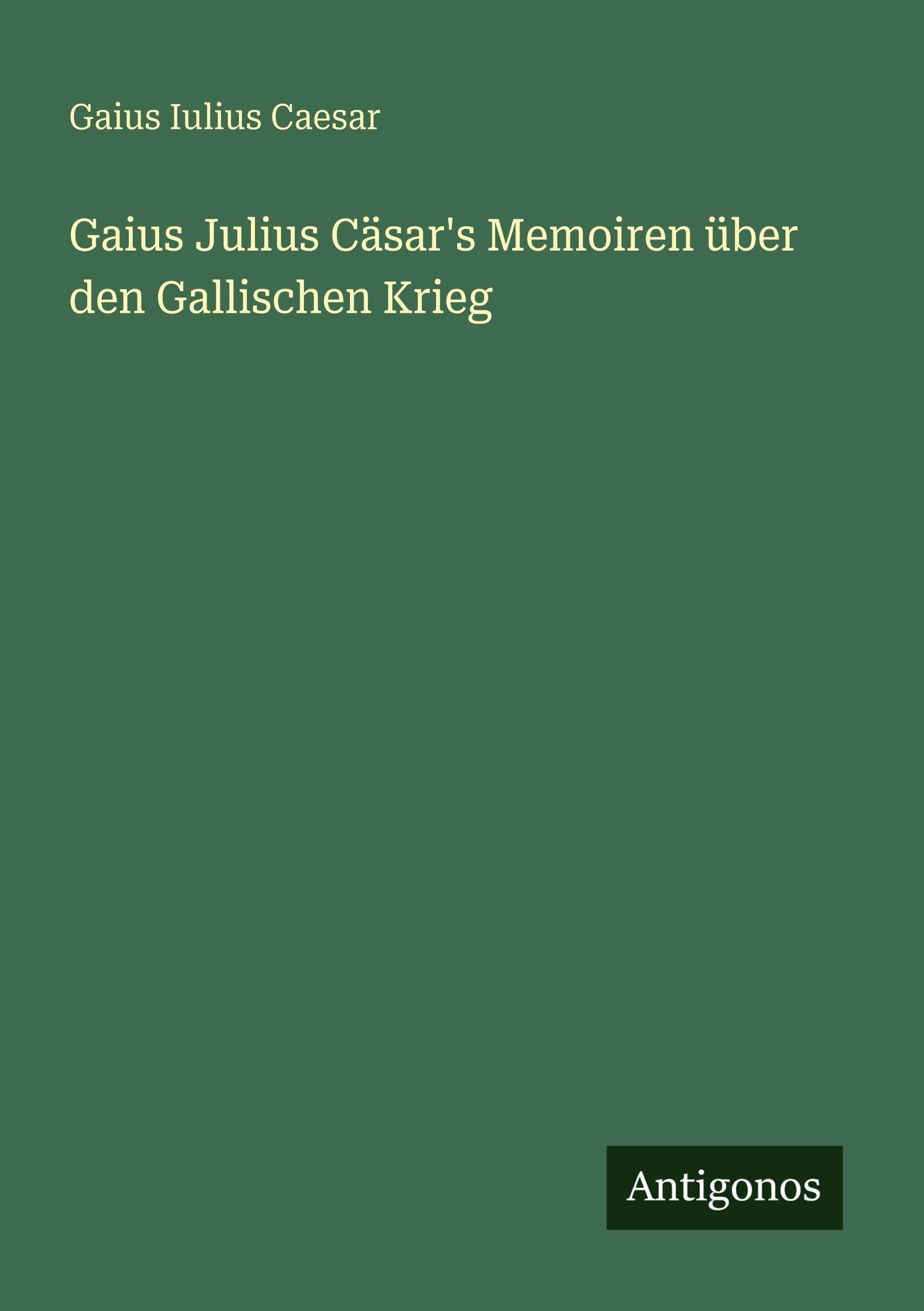 Gaius Julius Cäsar's Memoiren über den Gallischen Krieg Classics