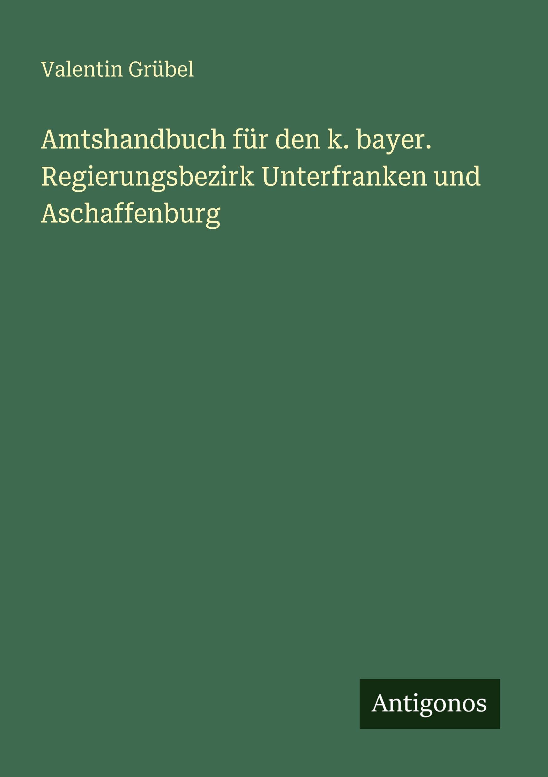 Amtshandbuch für den k. bayer. Regierungsbezirk Unterfranken und Aschaffenburg Classics