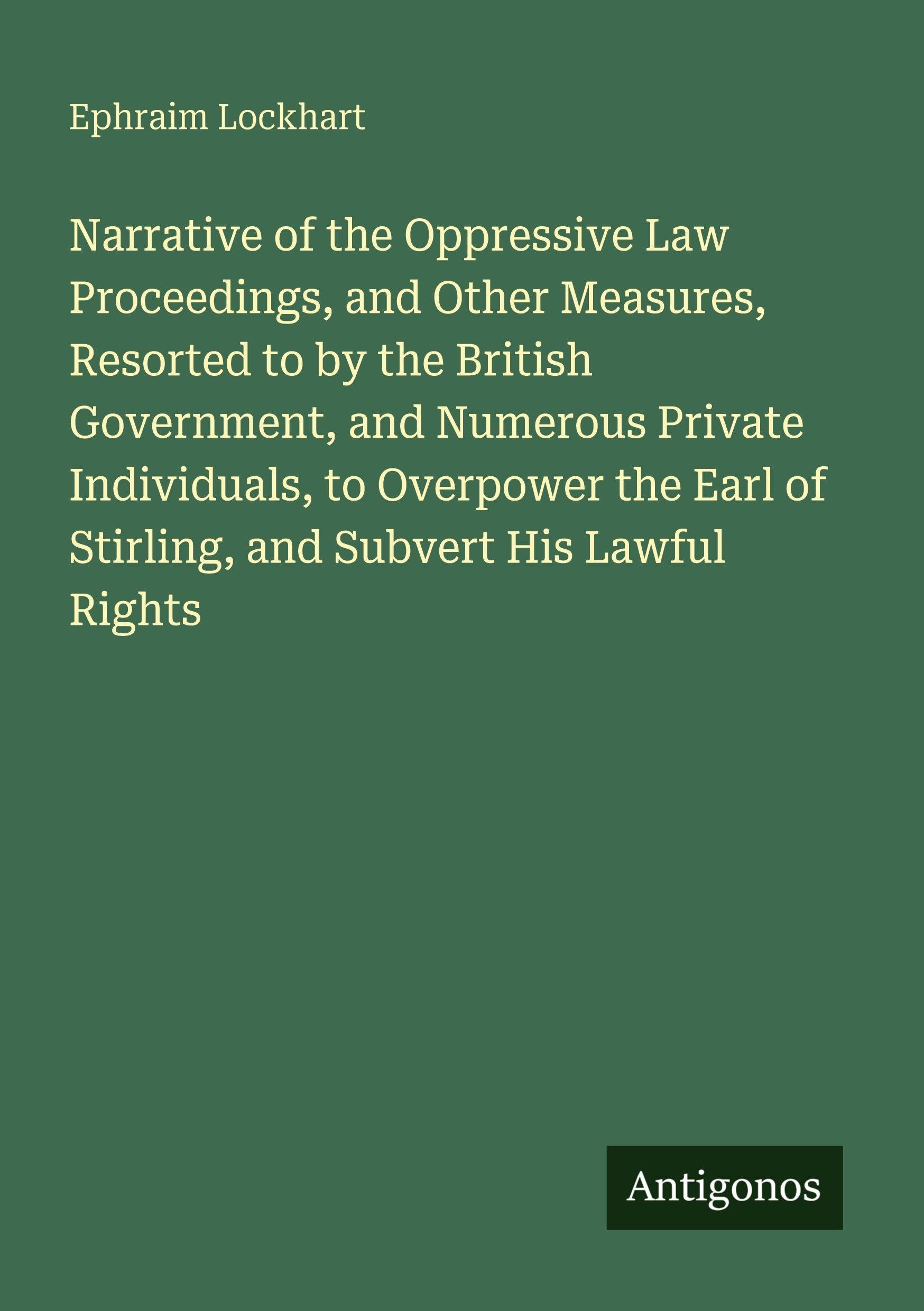 Narrative of the Oppressive Law Proceedings, and Other Measures, Resorted to by the British Government, and Numerous Private Individuals, to Overpower the Earl of Stirling, and Subvert His Lawful Rights Classics