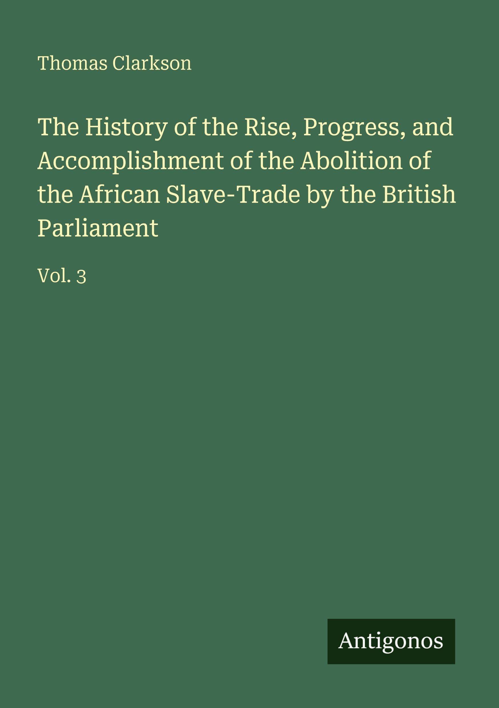 The History of the Rise, Progress, and Accomplishment of the Abolition of the African Slave-Trade by the British Parliament Classics