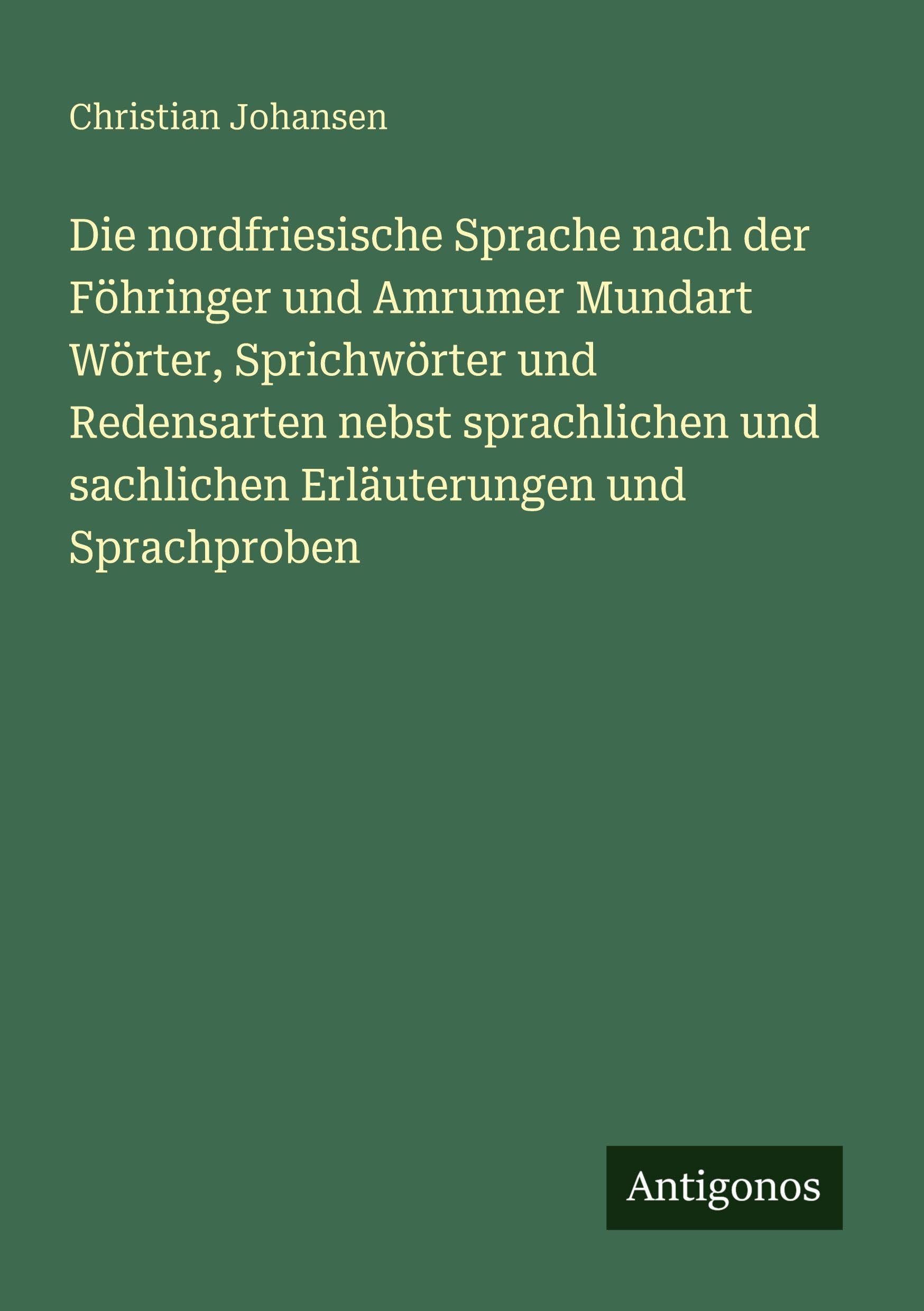 Die nordfriesische Sprache nach der Föhringer und Amrumer Mundart Wörter, Sprichwörter und Redensarten nebst sprachlichen und sachlichen Erläuterungen und Sprachproben Classics