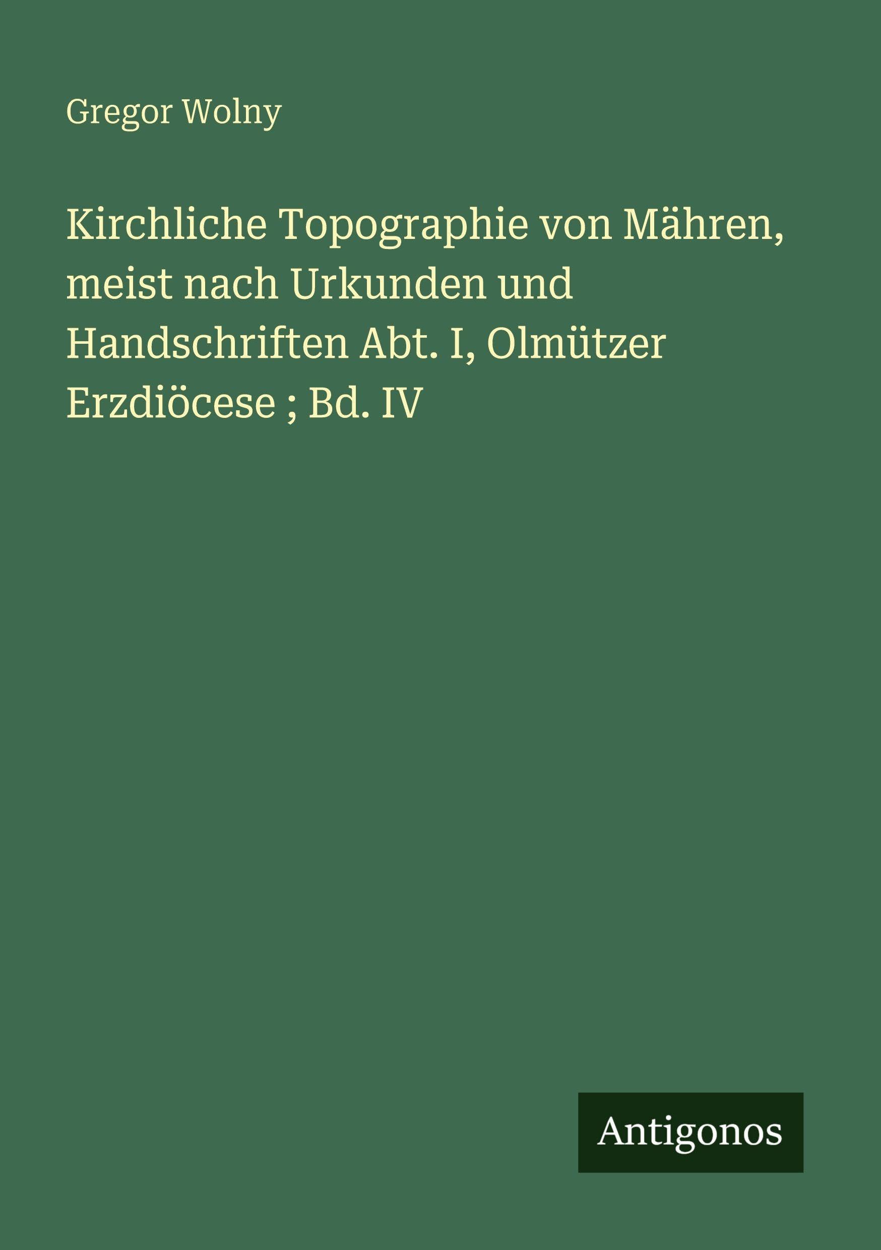 Kirchliche Topographie von Mähren, meist nach Urkunden und Handschriften Abt. I, Olmützer Erzdiöcese ; Bd. IV Classics