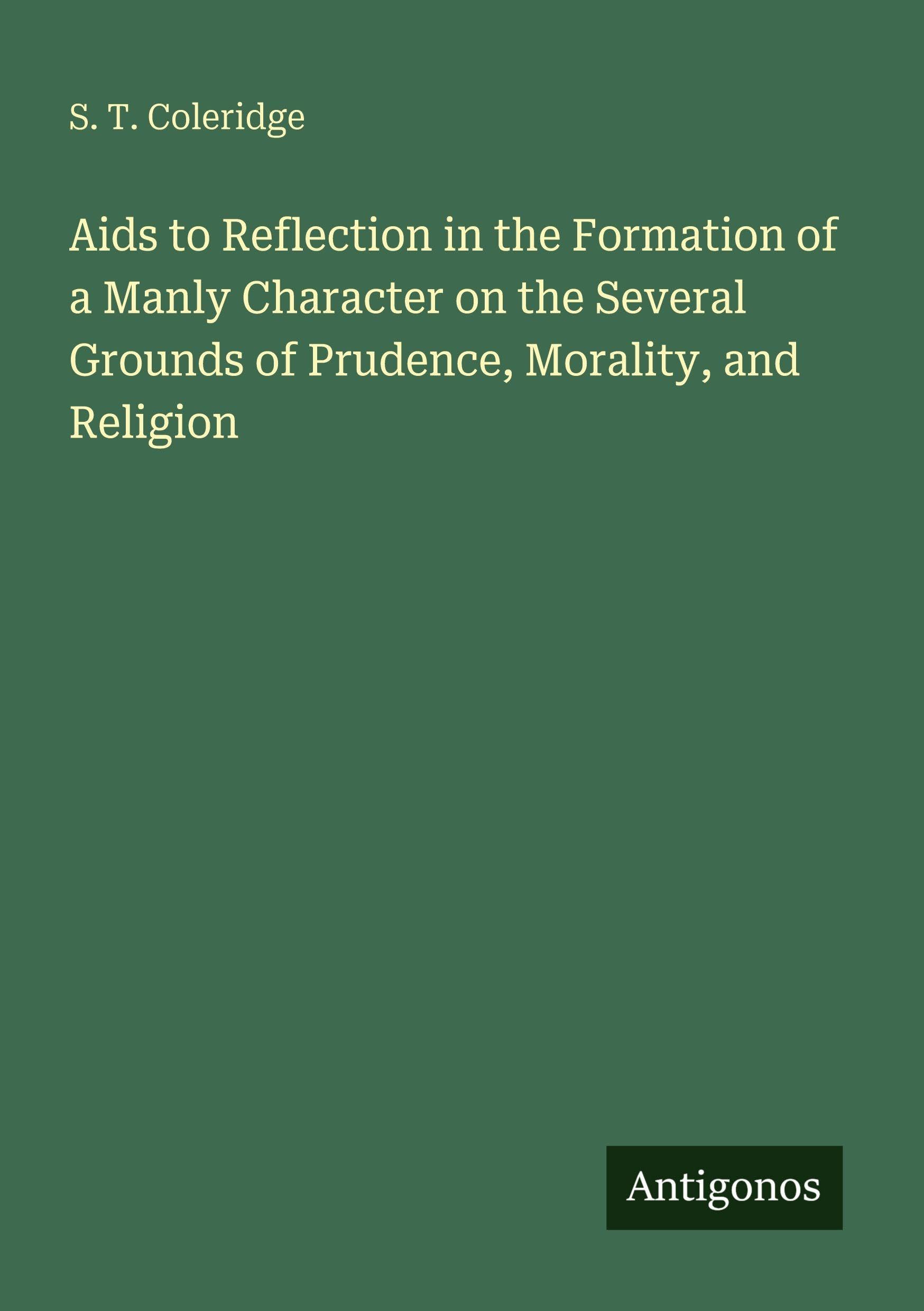 Aids to Reflection in the Formation of a Manly Character on the Several Grounds of Prudence, Morality, and Religion Classics