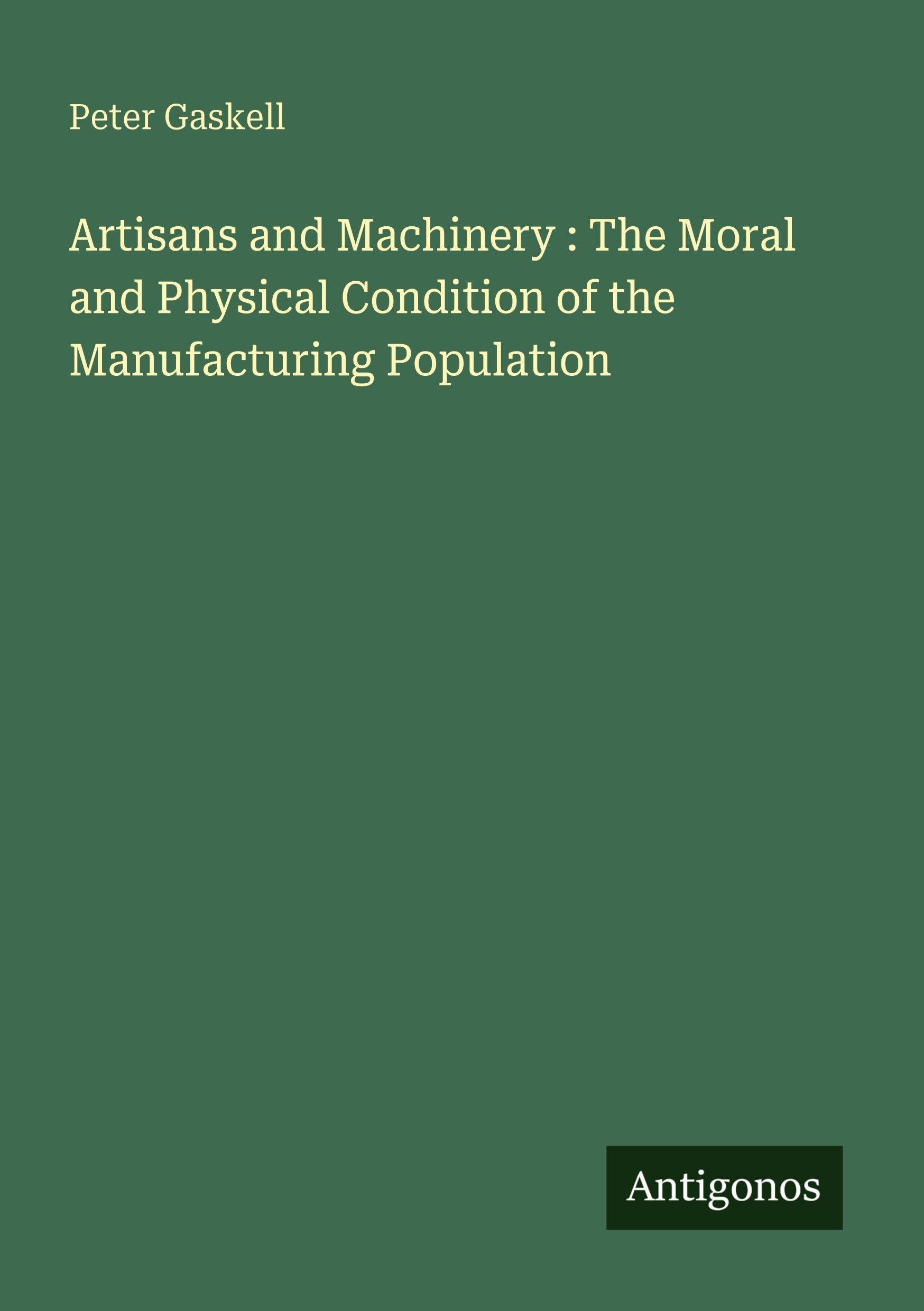 Artisans and Machinery : The Moral and Physical Condition of the Manufacturing Population Classics