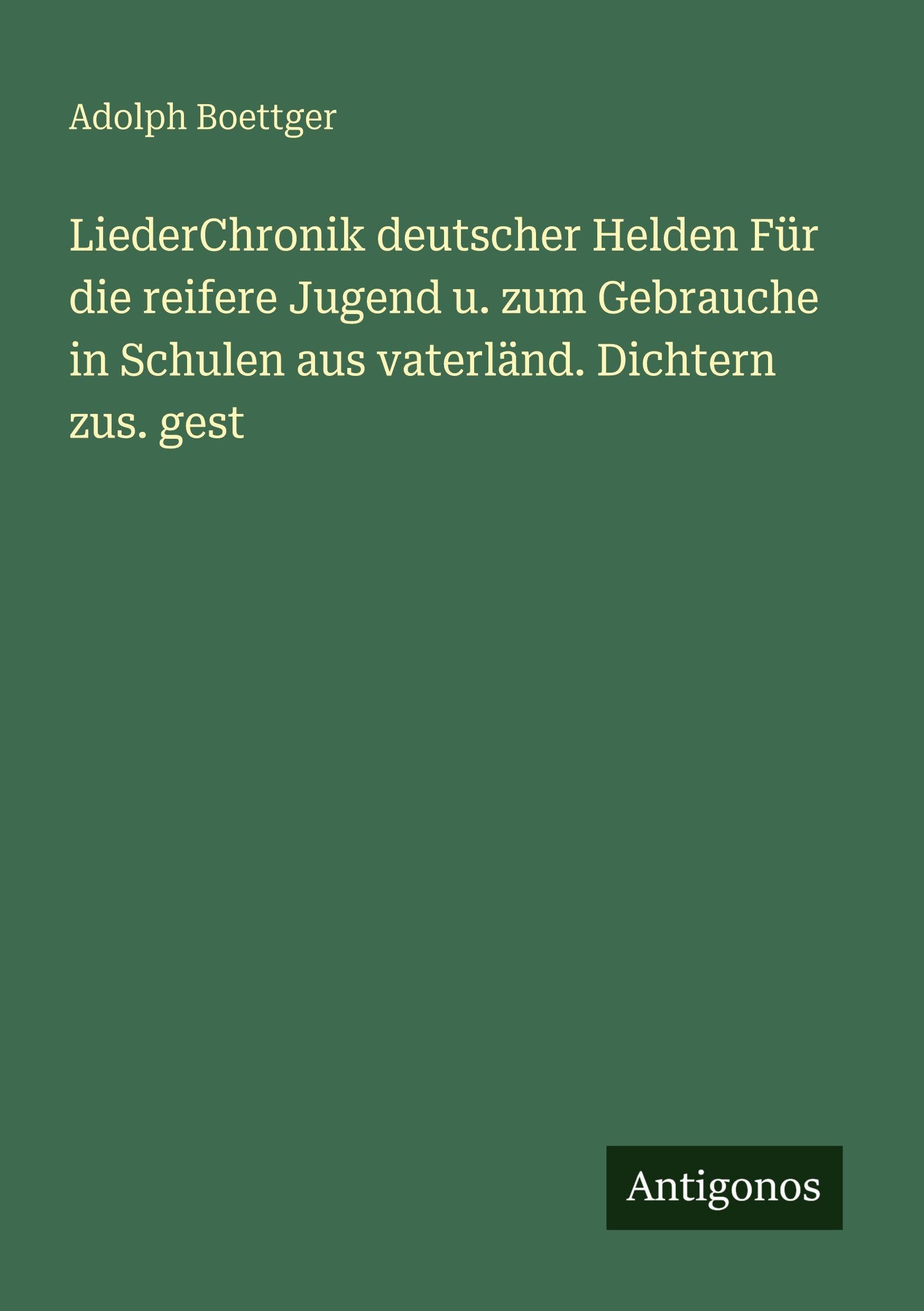 LiederChronik deutscher Helden Für die reifere Jugend u. zum Gebrauche in Schulen aus vaterländ. Dichtern zus. gest Classics