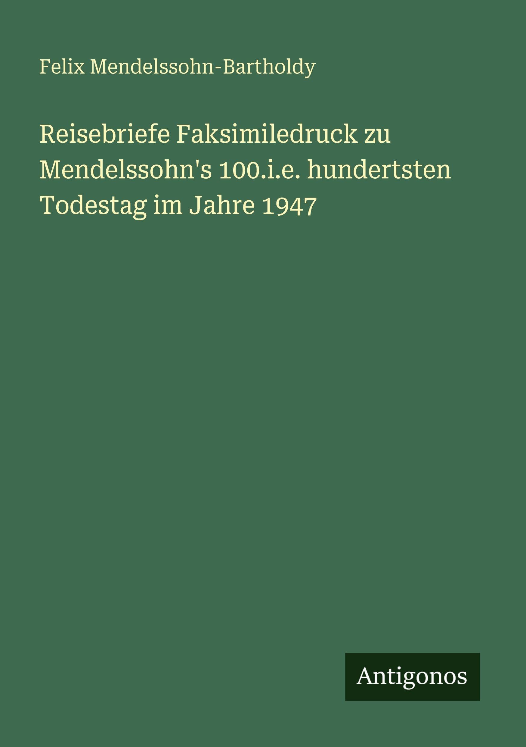 Reisebriefe Faksimiledruck zu Mendelssohn's 100.i.e. hundertsten Todestag im Jahre 1947 Classics