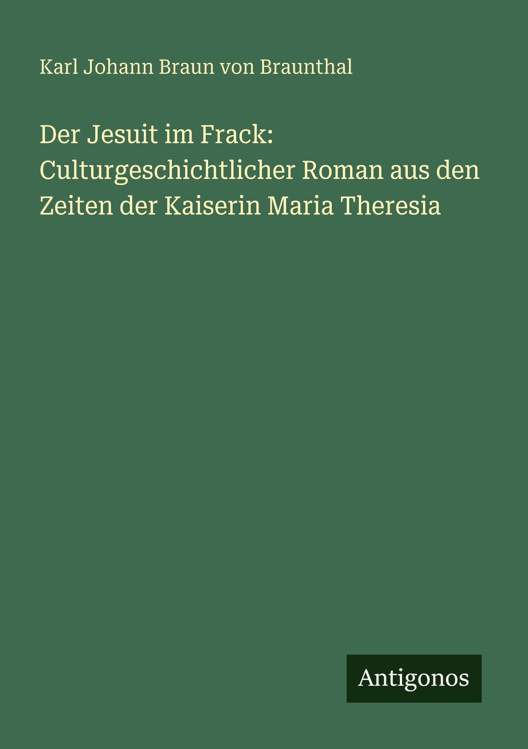 Der Jesuit im Frack: Culturgeschichtlicher Roman aus den Zeiten der Kaiserin Maria Theresia Classics