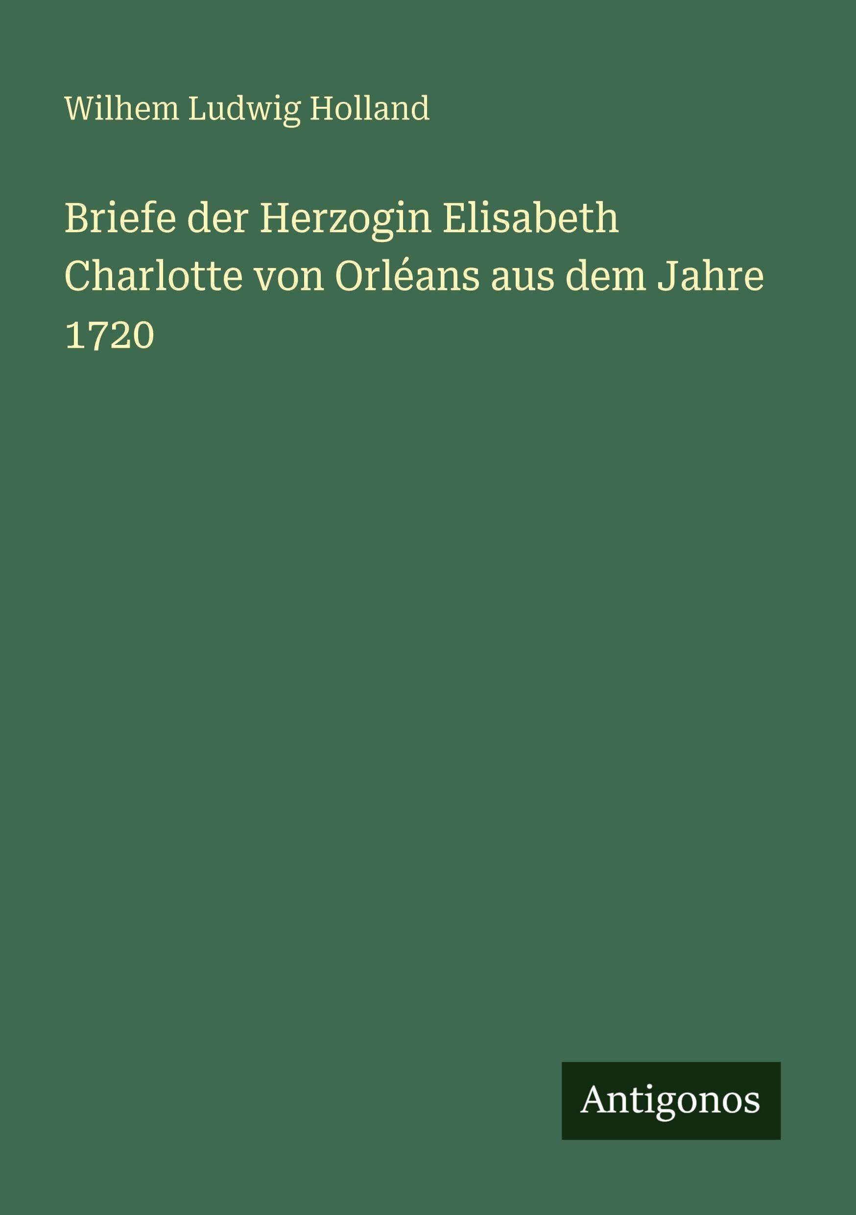 Briefe der Herzogin Elisabeth Charlotte von Orléans aus dem Jahre 1720 Classics