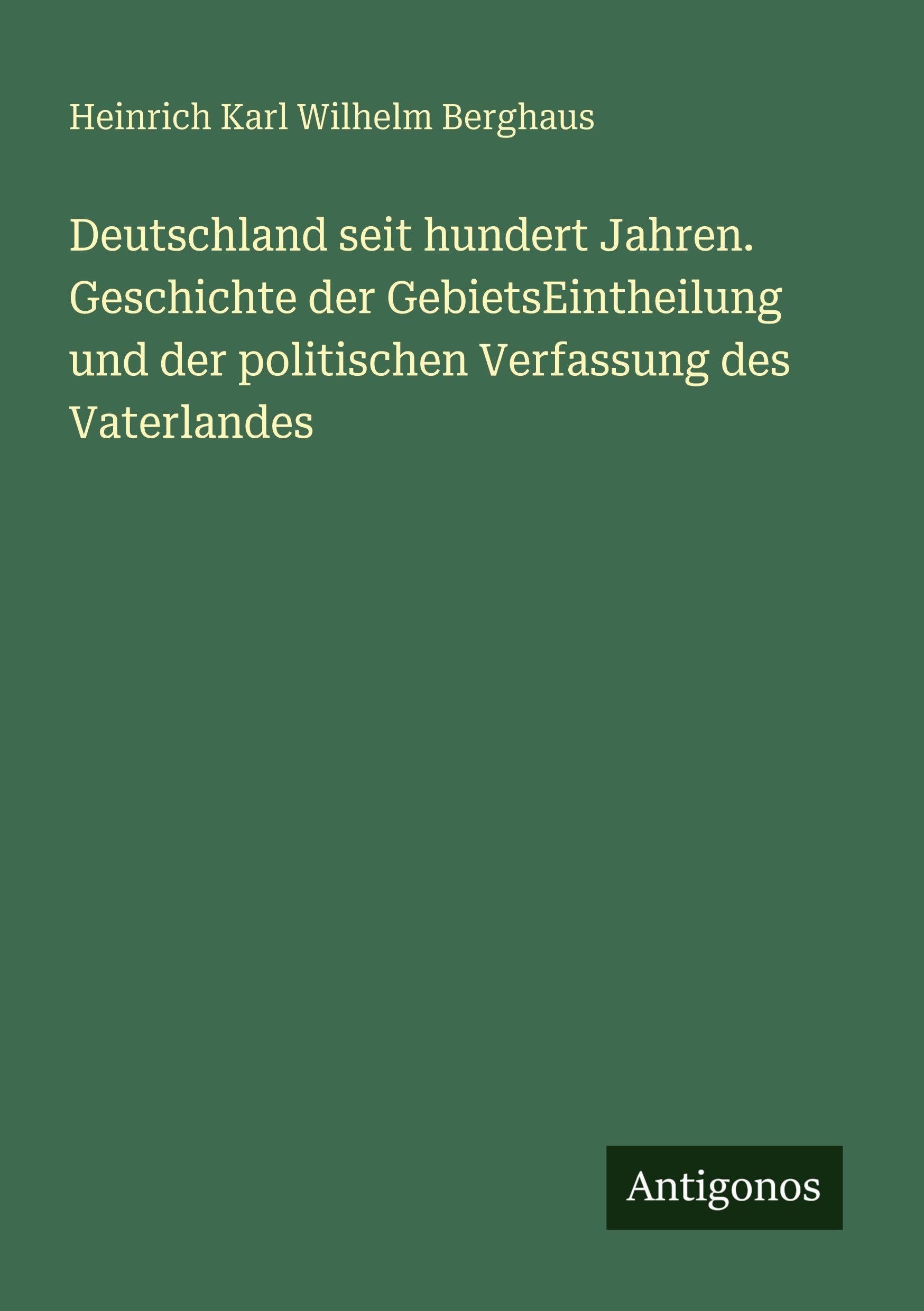 Deutschland seit hundert Jahren. Geschichte der GebietsEintheilung und der politischen Verfassung des Vaterlandes Classics