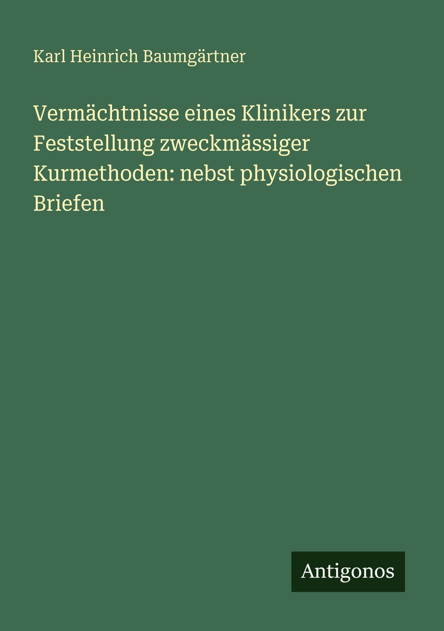 Vermächtnisse eines Klinikers zur Feststellung zweckmässiger Kurmethoden: nebst physiologischen Briefen Classics