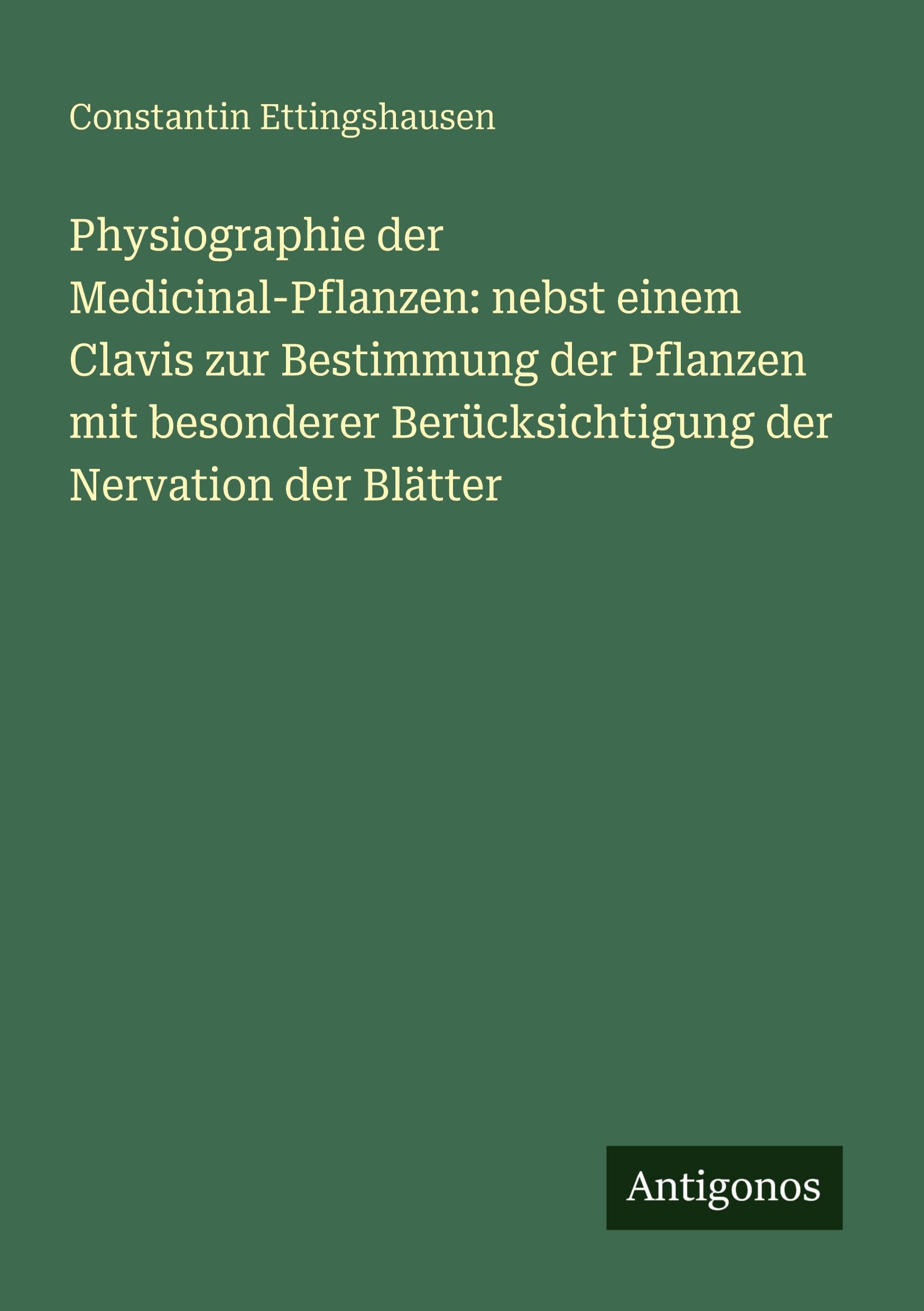 Physiographie der Medicinal-Pflanzen: nebst einem Clavis zur Bestimmung der Pflanzen mit besonderer Berücksichtigung der Nervation der Blätter Classics