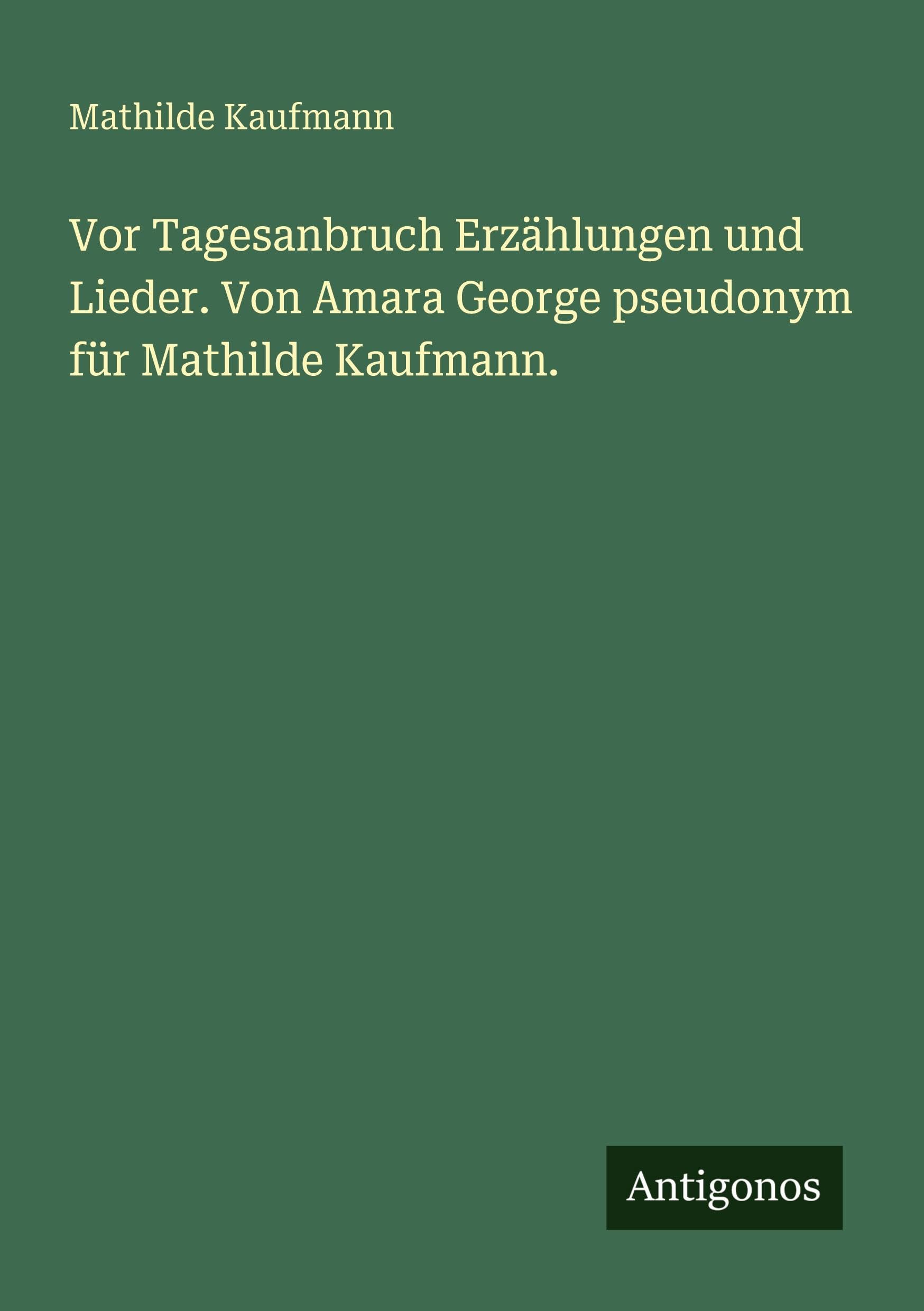 Vor Tagesanbruch Erzählungen und Lieder. Von Amara George pseudonym für Mathilde Kaufmann. Classics